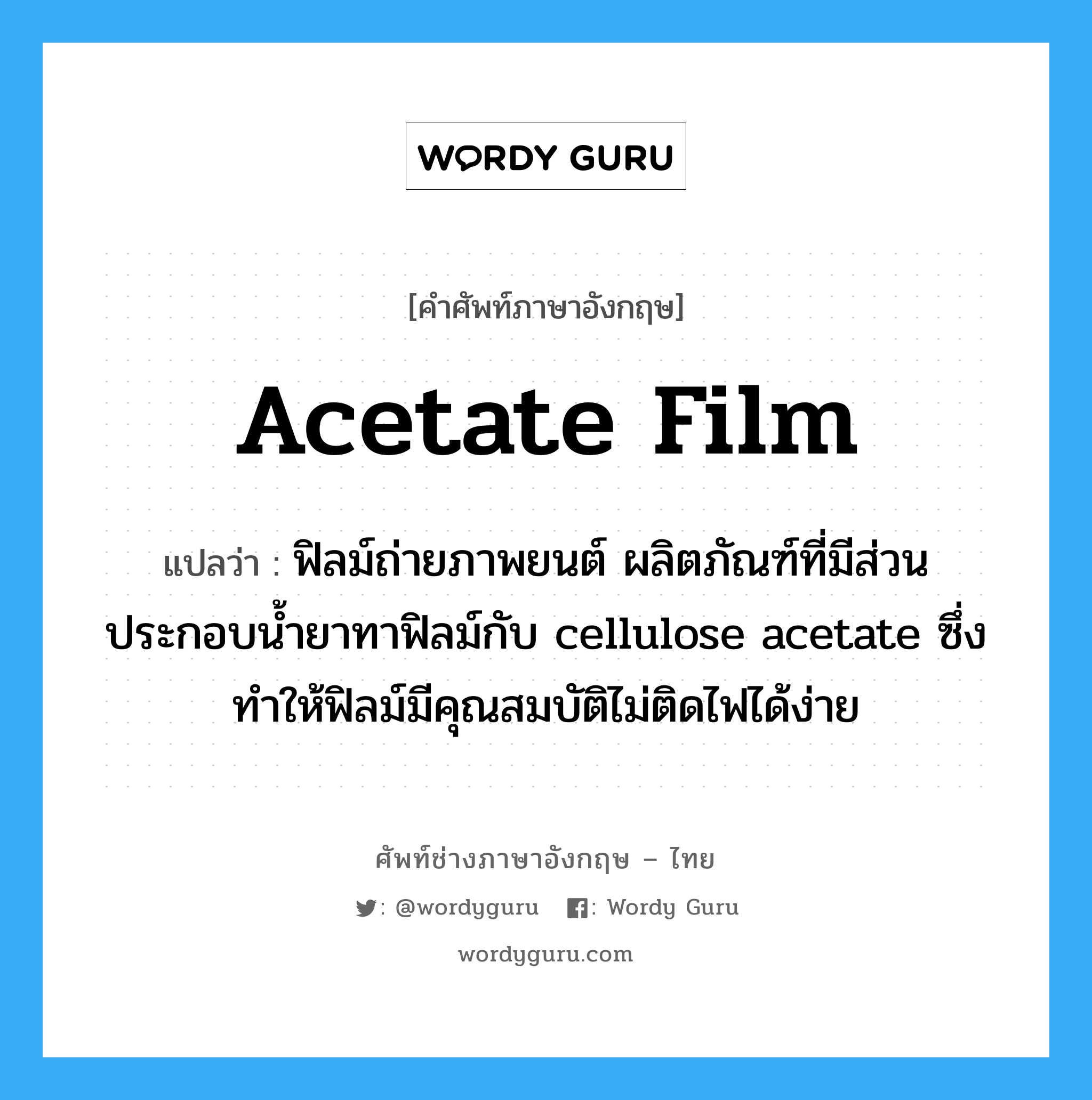 acetate film แปลว่า?, คำศัพท์ช่างภาษาอังกฤษ - ไทย acetate film คำศัพท์ภาษาอังกฤษ acetate film แปลว่า ฟิลม์ถ่ายภาพยนต์ ผลิตภัณฑ์ที่มีส่วนประกอบน้ำยาทาฟิลม์กับ cellulose acetate ซึ่งทำให้ฟิลม์มีคุณสมบัติไม่ติดไฟได้ง่าย