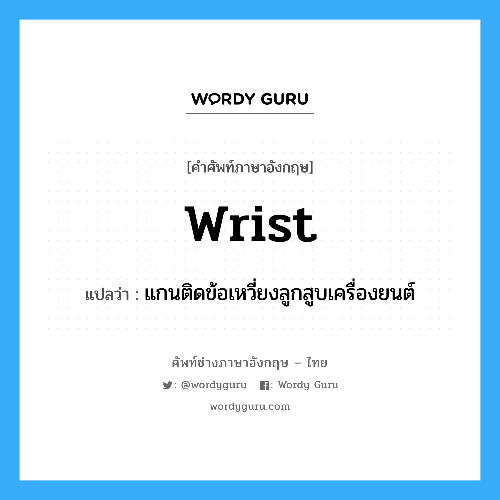 wrist แปลว่า?, คำศัพท์ช่างภาษาอังกฤษ - ไทย wrist คำศัพท์ภาษาอังกฤษ wrist แปลว่า แกนติดข้อเหวี่ยงลูกสูบเครื่องยนต์