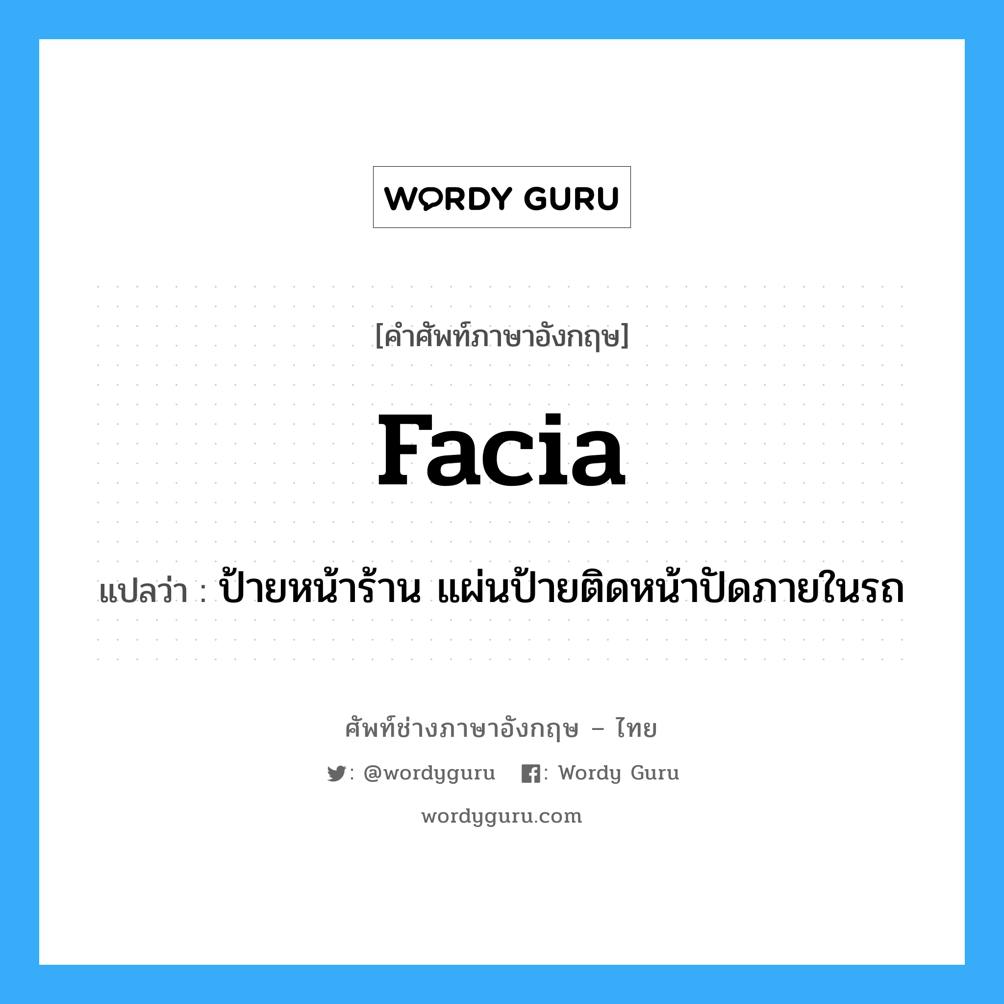 facia แปลว่า?, คำศัพท์ช่างภาษาอังกฤษ - ไทย facia คำศัพท์ภาษาอังกฤษ facia แปลว่า ป้ายหน้าร้าน แผ่นป้ายติดหน้าปัดภายในรถ