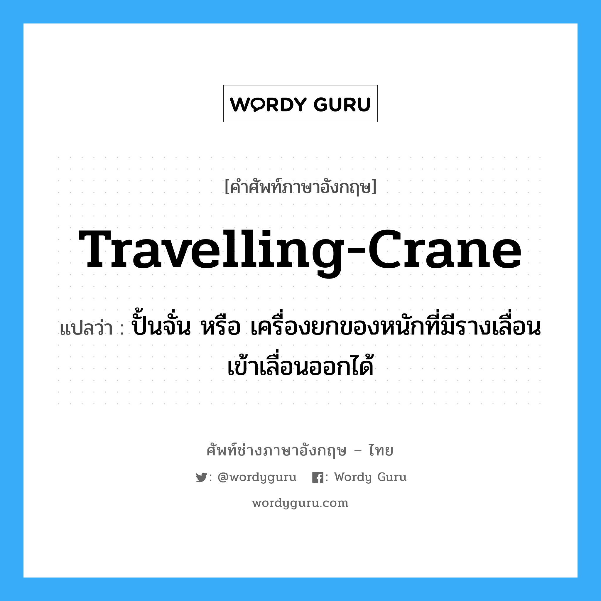 travelling-crane แปลว่า?, คำศัพท์ช่างภาษาอังกฤษ - ไทย travelling-crane คำศัพท์ภาษาอังกฤษ travelling-crane แปลว่า ปั้นจั่น หรือ เครื่องยกของหนักที่มีรางเลื่อนเข้าเลื่อนออกได้