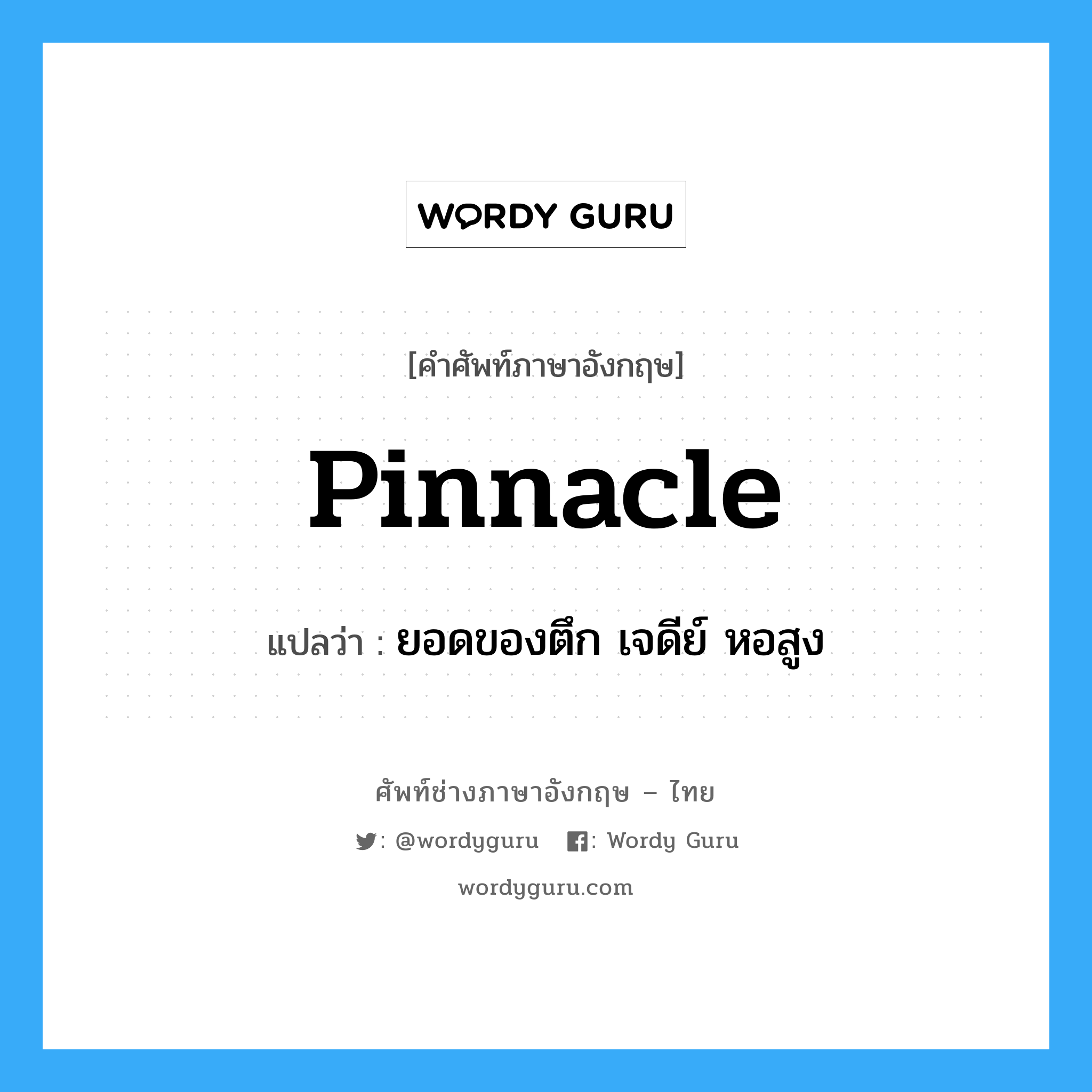 pinnacle แปลว่า?, คำศัพท์ช่างภาษาอังกฤษ - ไทย pinnacle คำศัพท์ภาษาอังกฤษ pinnacle แปลว่า ยอดของตึก เจดีย์ หอสูง