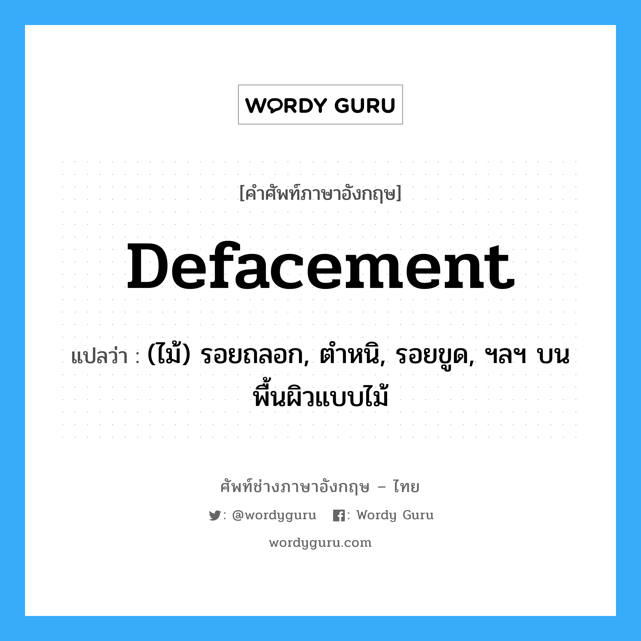 defacement แปลว่า?, คำศัพท์ช่างภาษาอังกฤษ - ไทย defacement คำศัพท์ภาษาอังกฤษ defacement แปลว่า (ไม้) รอยถลอก, ตำหนิ, รอยขูด, ฯลฯ บนพื้นผิวแบบไม้