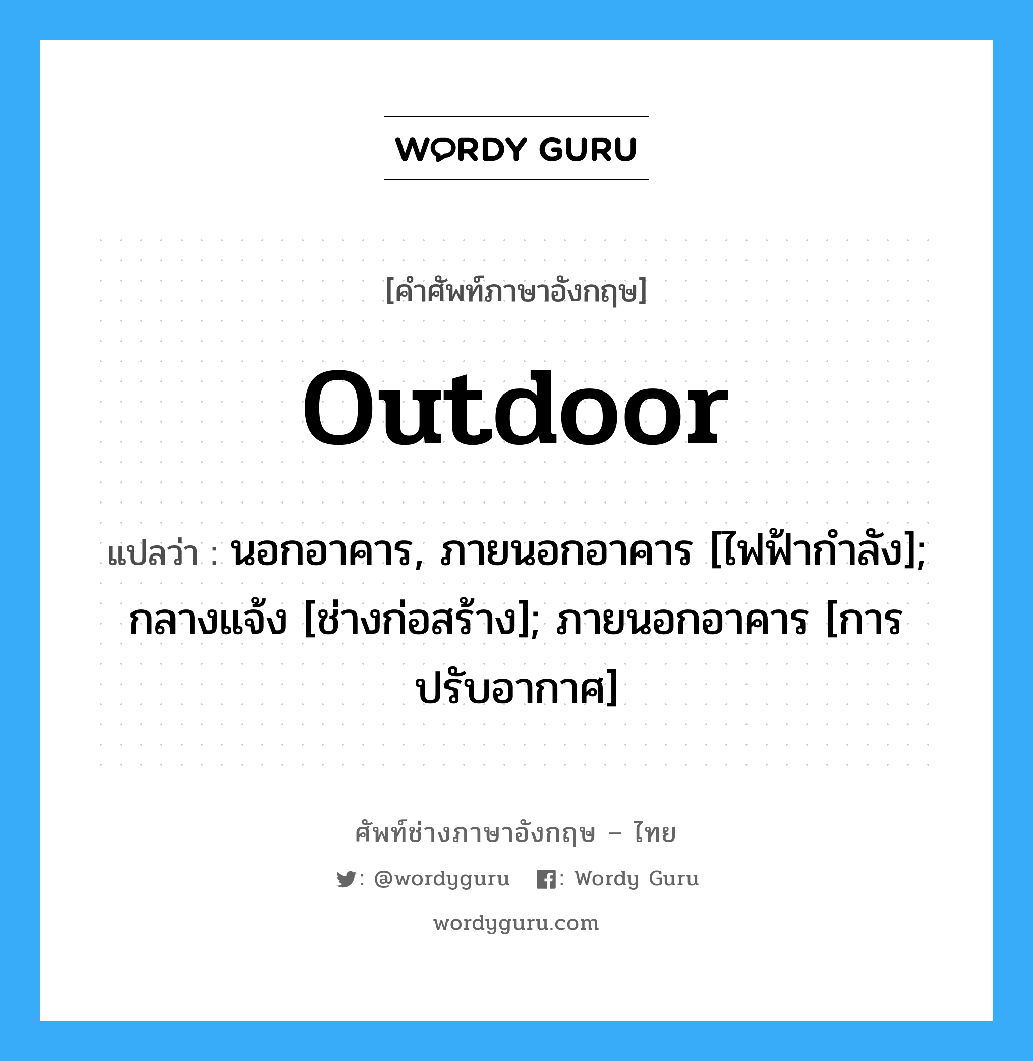 Outdoor แปลว่า?, คำศัพท์ช่างภาษาอังกฤษ - ไทย Outdoor คำศัพท์ภาษาอังกฤษ Outdoor แปลว่า นอกอาคาร, ภายนอกอาคาร [ไฟฟ้ากำลัง]; กลางแจ้ง [ช่างก่อสร้าง]; ภายนอกอาคาร [การปรับอากาศ]