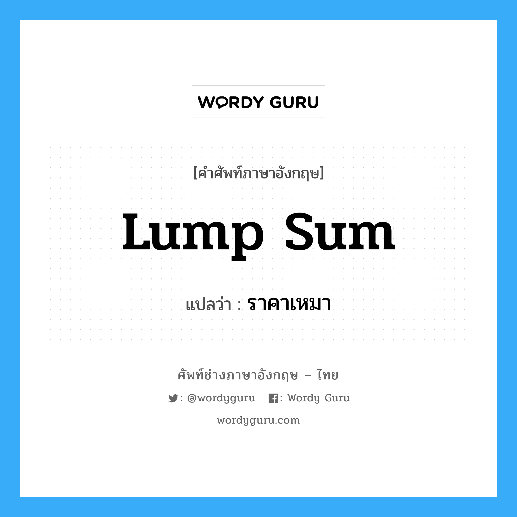 lump sum แปลว่า?, คำศัพท์ช่างภาษาอังกฤษ - ไทย lump sum คำศัพท์ภาษาอังกฤษ lump sum แปลว่า ราคาเหมา