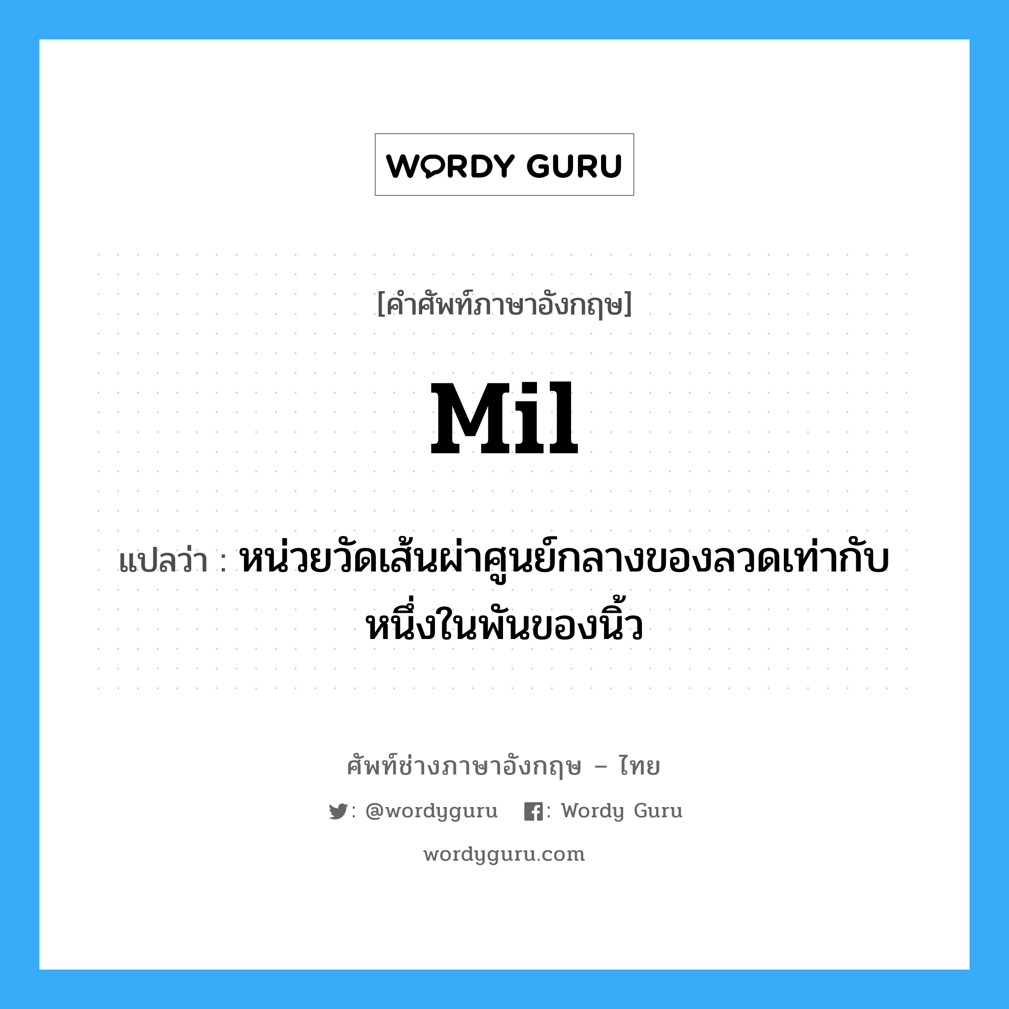 mil แปลว่า?, คำศัพท์ช่างภาษาอังกฤษ - ไทย mil คำศัพท์ภาษาอังกฤษ mil แปลว่า หน่วยวัดเส้นผ่าศูนย์กลางของลวดเท่ากับหนึ่งในพันของนิ้ว