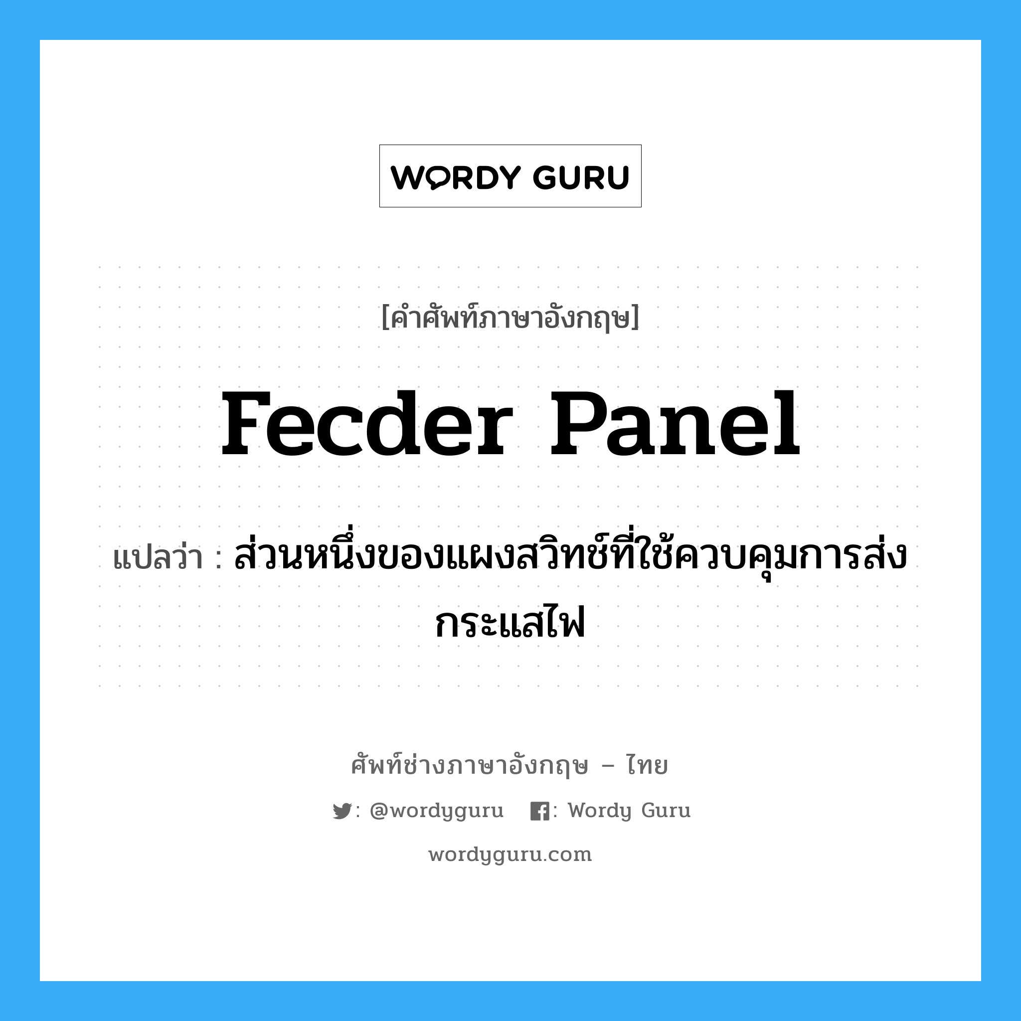 fecder panel แปลว่า?, คำศัพท์ช่างภาษาอังกฤษ - ไทย fecder panel คำศัพท์ภาษาอังกฤษ fecder panel แปลว่า ส่วนหนึ่งของแผงสวิทช์ที่ใช้ควบคุมการส่งกระแสไฟ