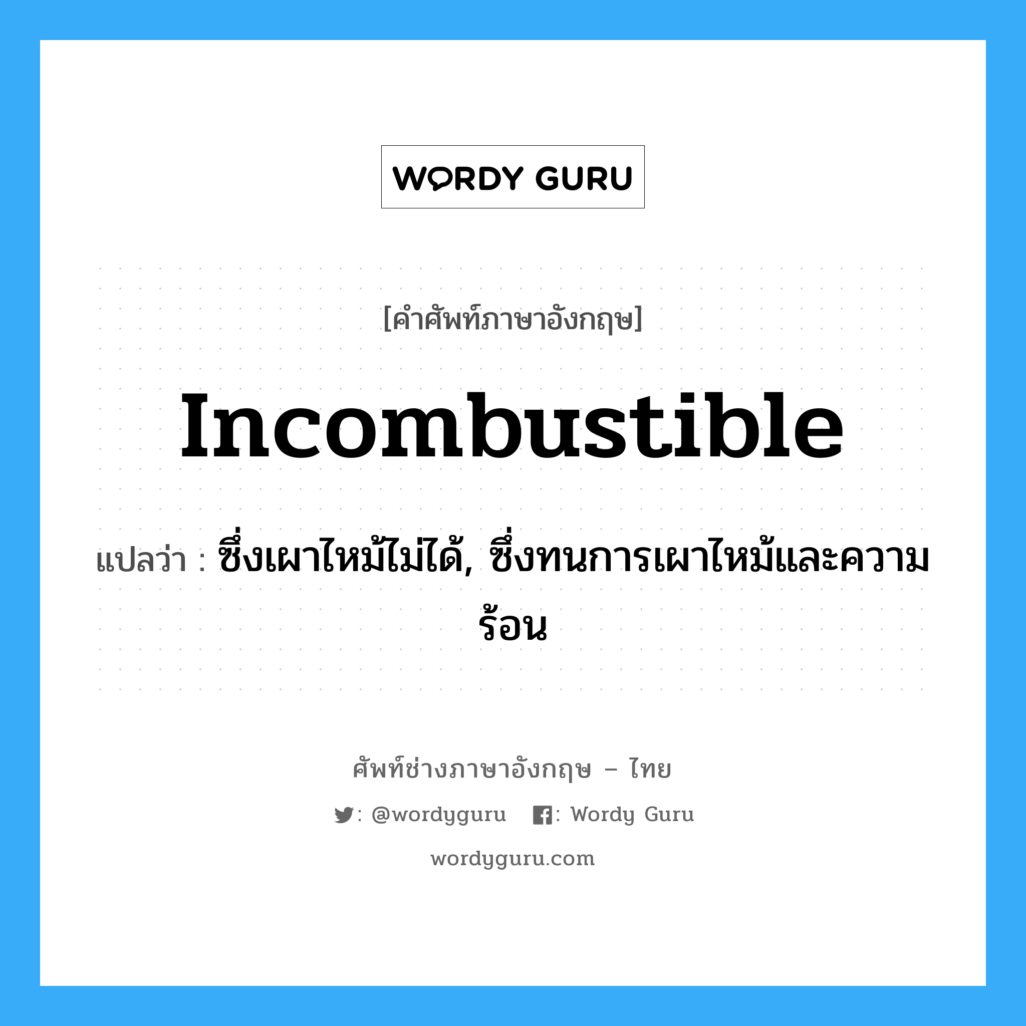 incombustible แปลว่า?, คำศัพท์ช่างภาษาอังกฤษ - ไทย incombustible คำศัพท์ภาษาอังกฤษ incombustible แปลว่า ซึ่งเผาไหม้ไม่ได้, ซึ่งทนการเผาไหม้และความร้อน