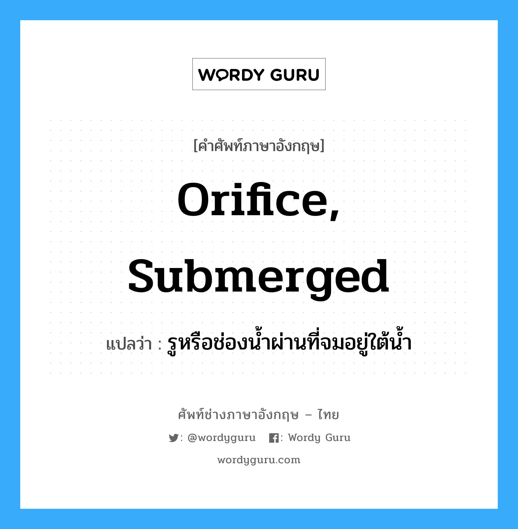 orifice, submerged แปลว่า?, คำศัพท์ช่างภาษาอังกฤษ - ไทย orifice, submerged คำศัพท์ภาษาอังกฤษ orifice, submerged แปลว่า รูหรือช่องน้ำผ่านที่จมอยู่ใต้น้ำ