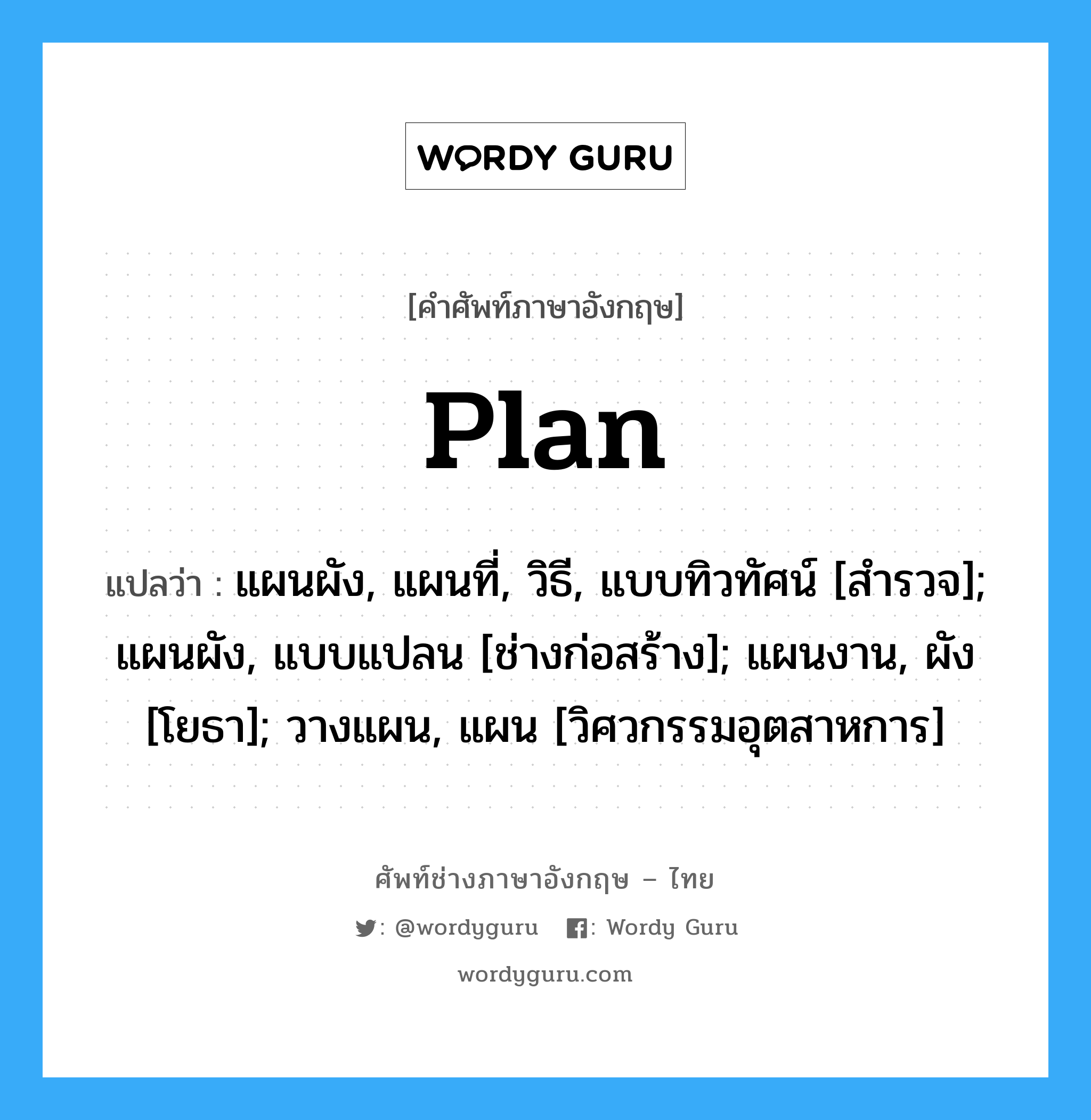 Plan แปลว่า?, คำศัพท์ช่างภาษาอังกฤษ - ไทย Plan คำศัพท์ภาษาอังกฤษ Plan แปลว่า แผนผัง, แผนที่, วิธี, แบบทิวทัศน์ [สำรวจ]; แผนผัง, แบบแปลน [ช่างก่อสร้าง]; แผนงาน, ผัง [โยธา]; วางแผน, แผน [วิศวกรรมอุตสาหการ]