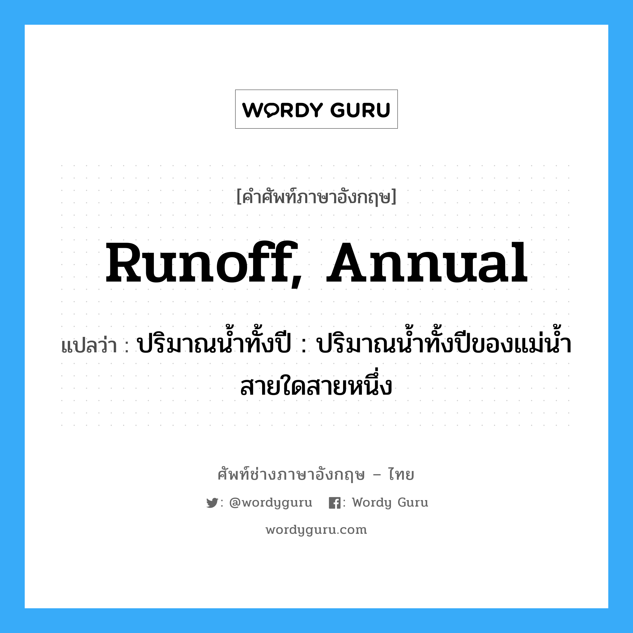 runoff, annual แปลว่า?, คำศัพท์ช่างภาษาอังกฤษ - ไทย runoff, annual คำศัพท์ภาษาอังกฤษ runoff, annual แปลว่า ปริมาณน้ำทั้งปี : ปริมาณน้ำทั้งปีของแม่น้ำสายใดสายหนึ่ง