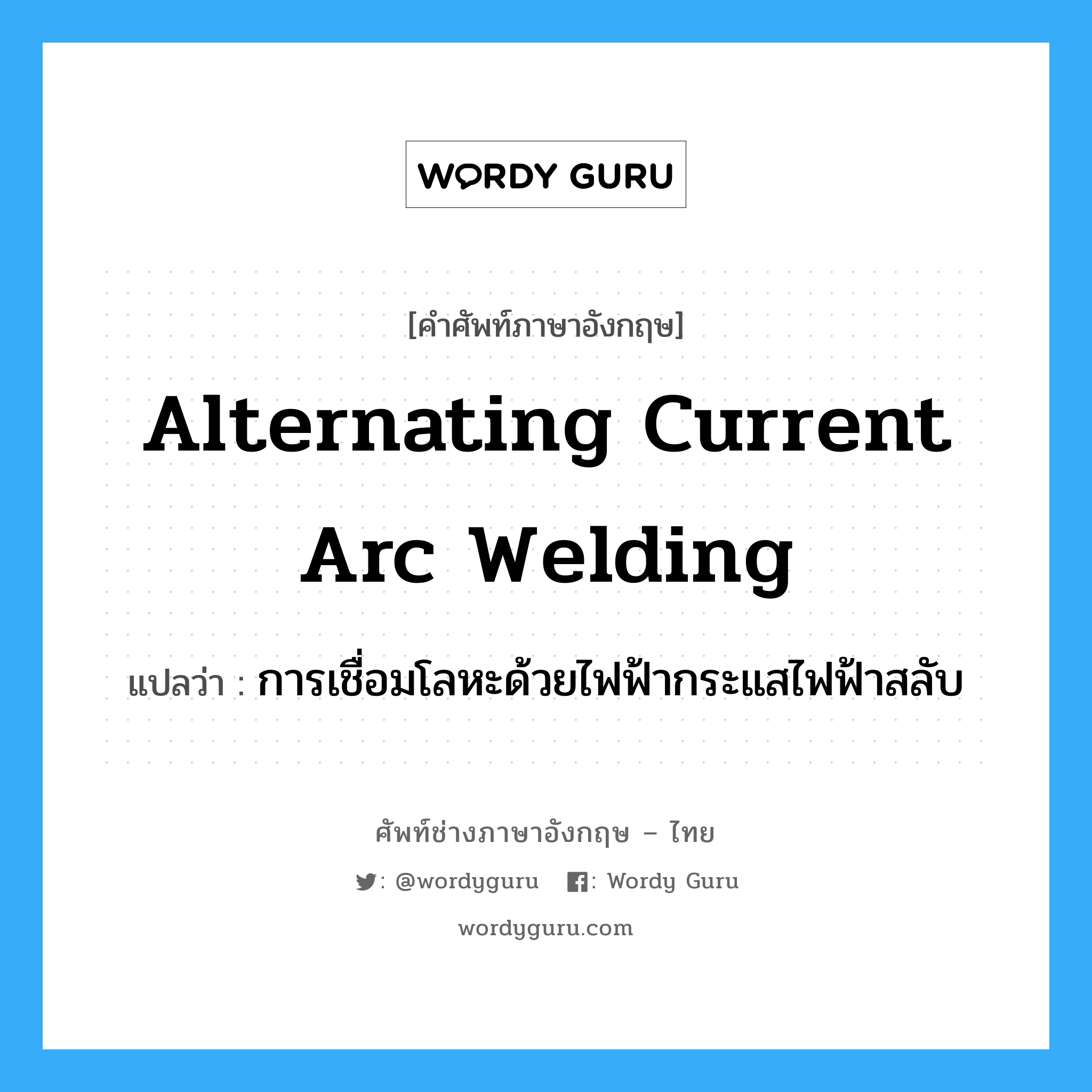 alternating current arc welding แปลว่า?, คำศัพท์ช่างภาษาอังกฤษ - ไทย alternating current arc welding คำศัพท์ภาษาอังกฤษ alternating current arc welding แปลว่า การเชื่อมโลหะด้วยไฟฟ้ากระแสไฟฟ้าสลับ