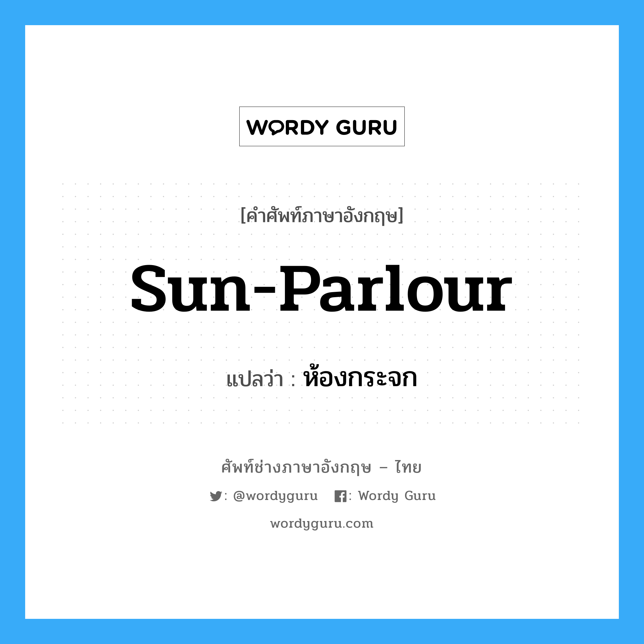 sun-parlour แปลว่า?, คำศัพท์ช่างภาษาอังกฤษ - ไทย sun-parlour คำศัพท์ภาษาอังกฤษ sun-parlour แปลว่า ห้องกระจก