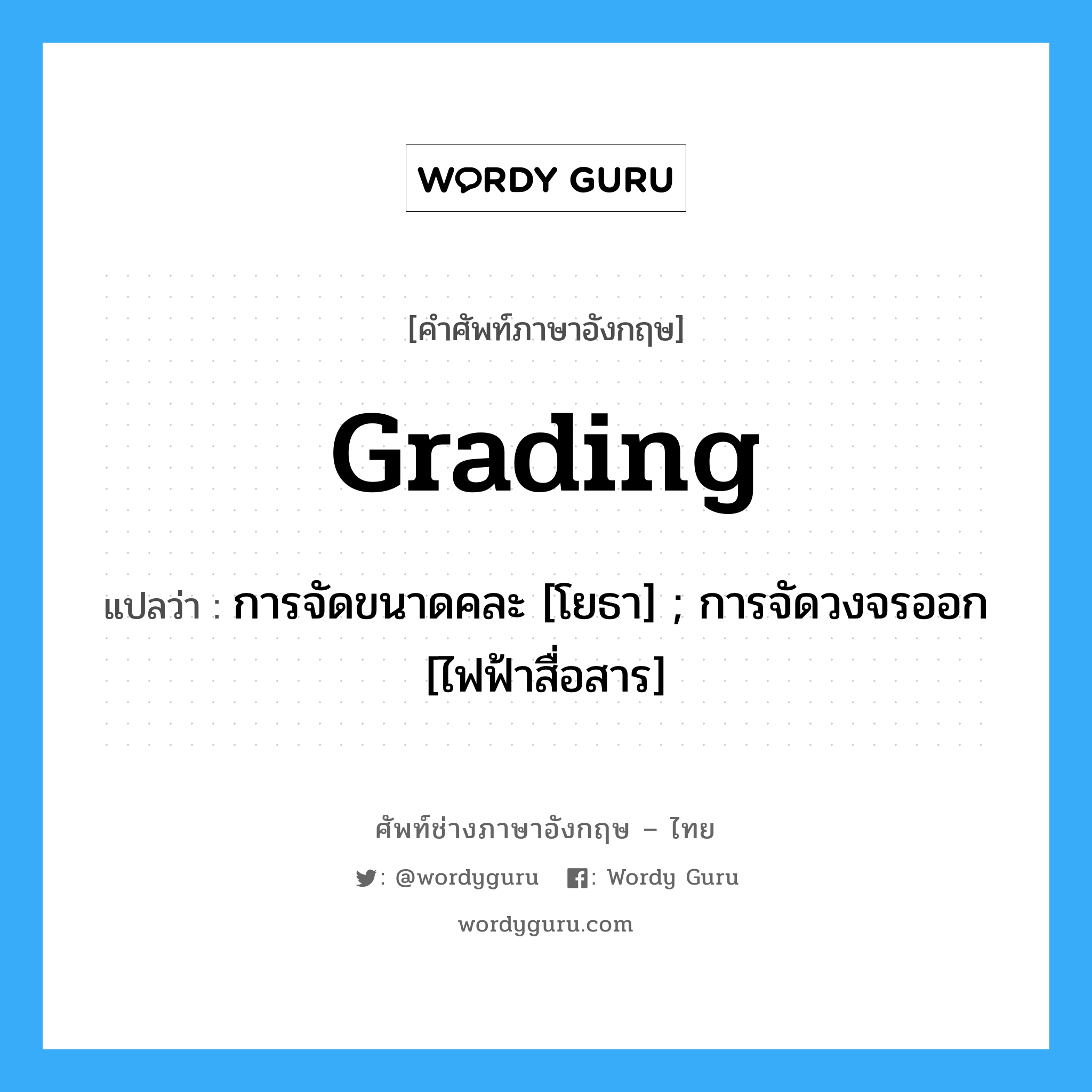 Grading แปลว่า?, คำศัพท์ช่างภาษาอังกฤษ - ไทย Grading คำศัพท์ภาษาอังกฤษ Grading แปลว่า การจัดขนาดคละ [โยธา] ; การจัดวงจรออก [ไฟฟ้าสื่อสาร]