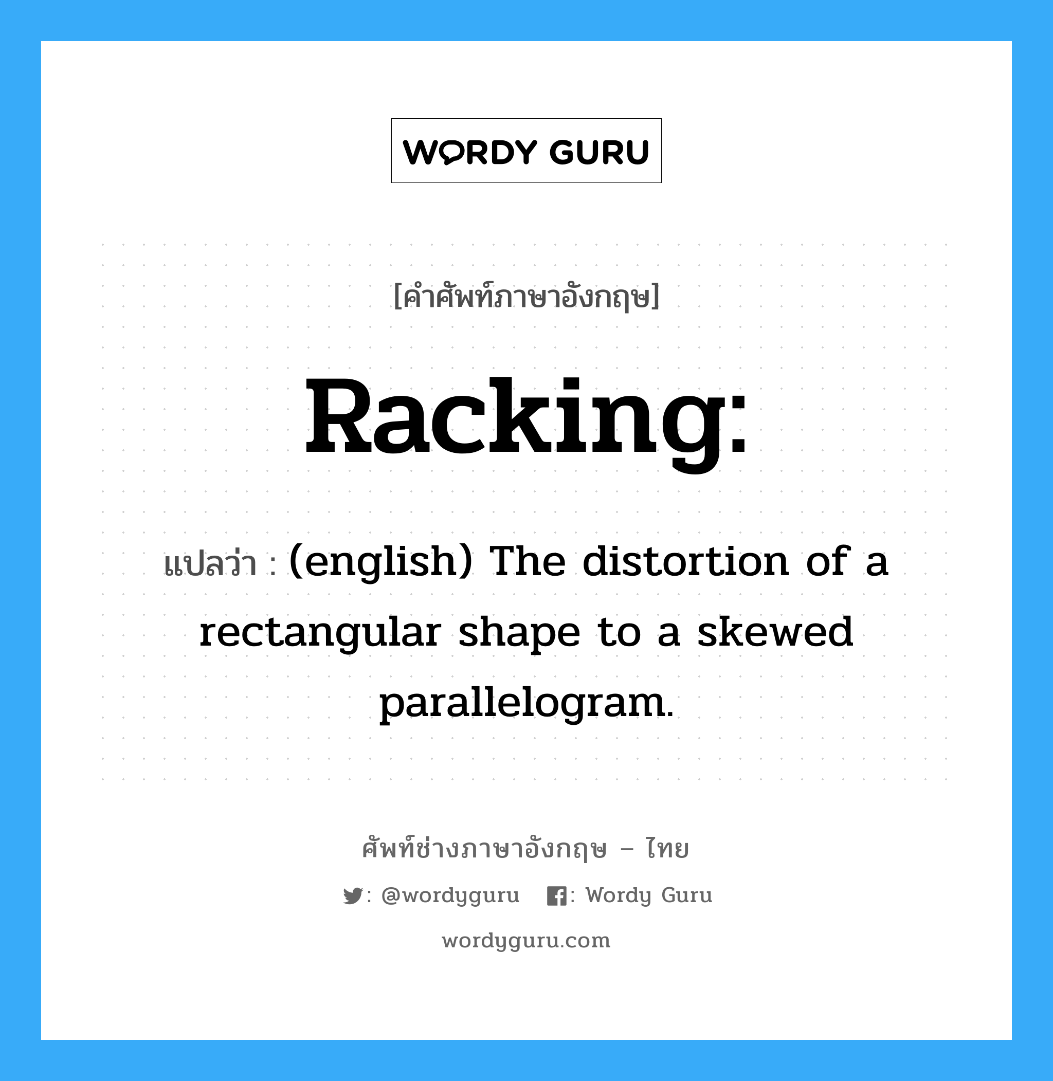 (english) The distortion of a rectangular shape to a skewed parallelogram. ภาษาอังกฤษ?, คำศัพท์ช่างภาษาอังกฤษ - ไทย (english) The distortion of a rectangular shape to a skewed parallelogram. คำศัพท์ภาษาอังกฤษ (english) The distortion of a rectangular shape to a skewed parallelogram. แปลว่า Racking: