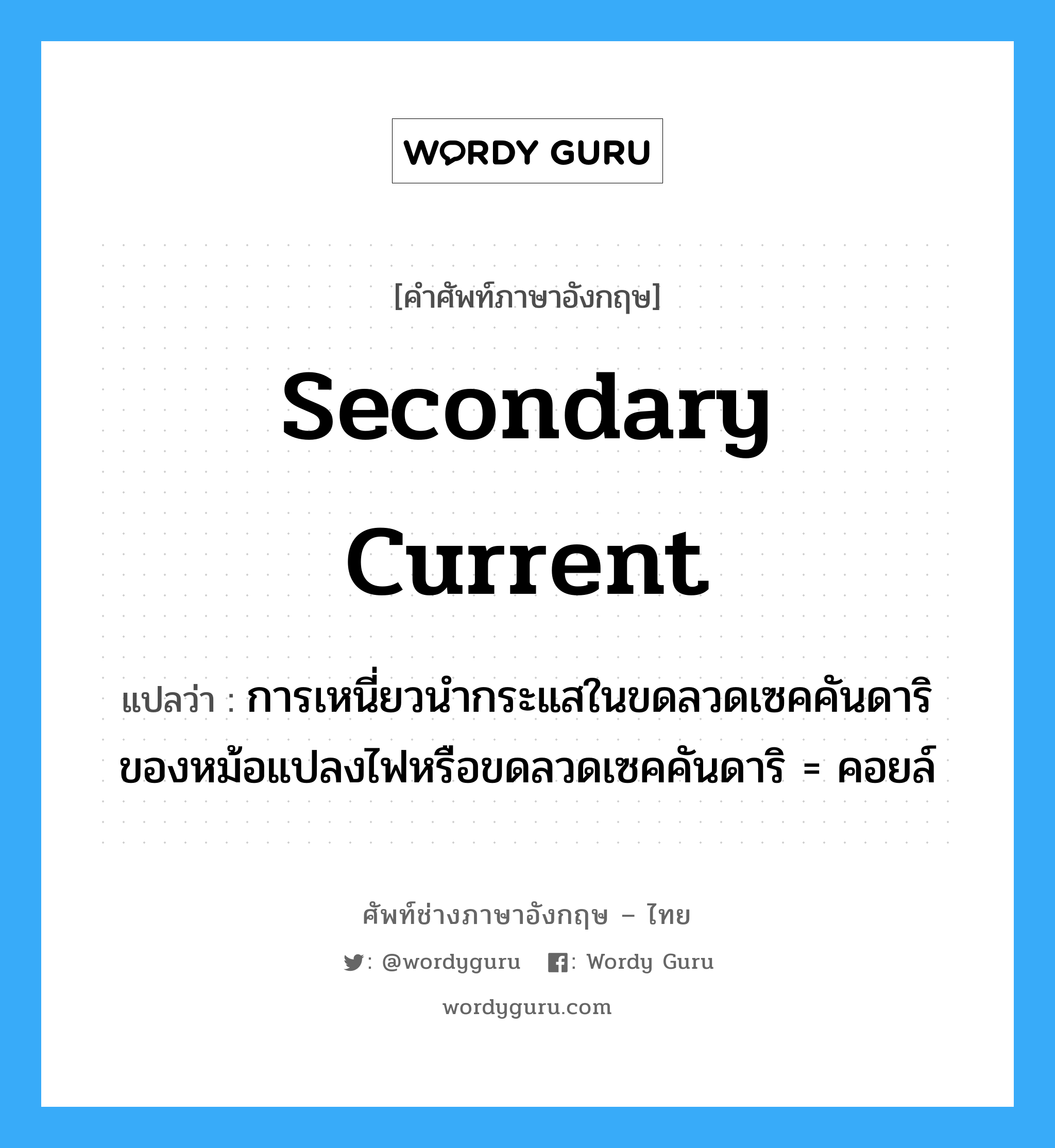 secondary current แปลว่า?, คำศัพท์ช่างภาษาอังกฤษ - ไทย secondary current คำศัพท์ภาษาอังกฤษ secondary current แปลว่า การเหนี่ยวนำกระแสในขดลวดเซคคันดาริ ของหม้อแปลงไฟหรือขดลวดเซคคันดาริ = คอยล์