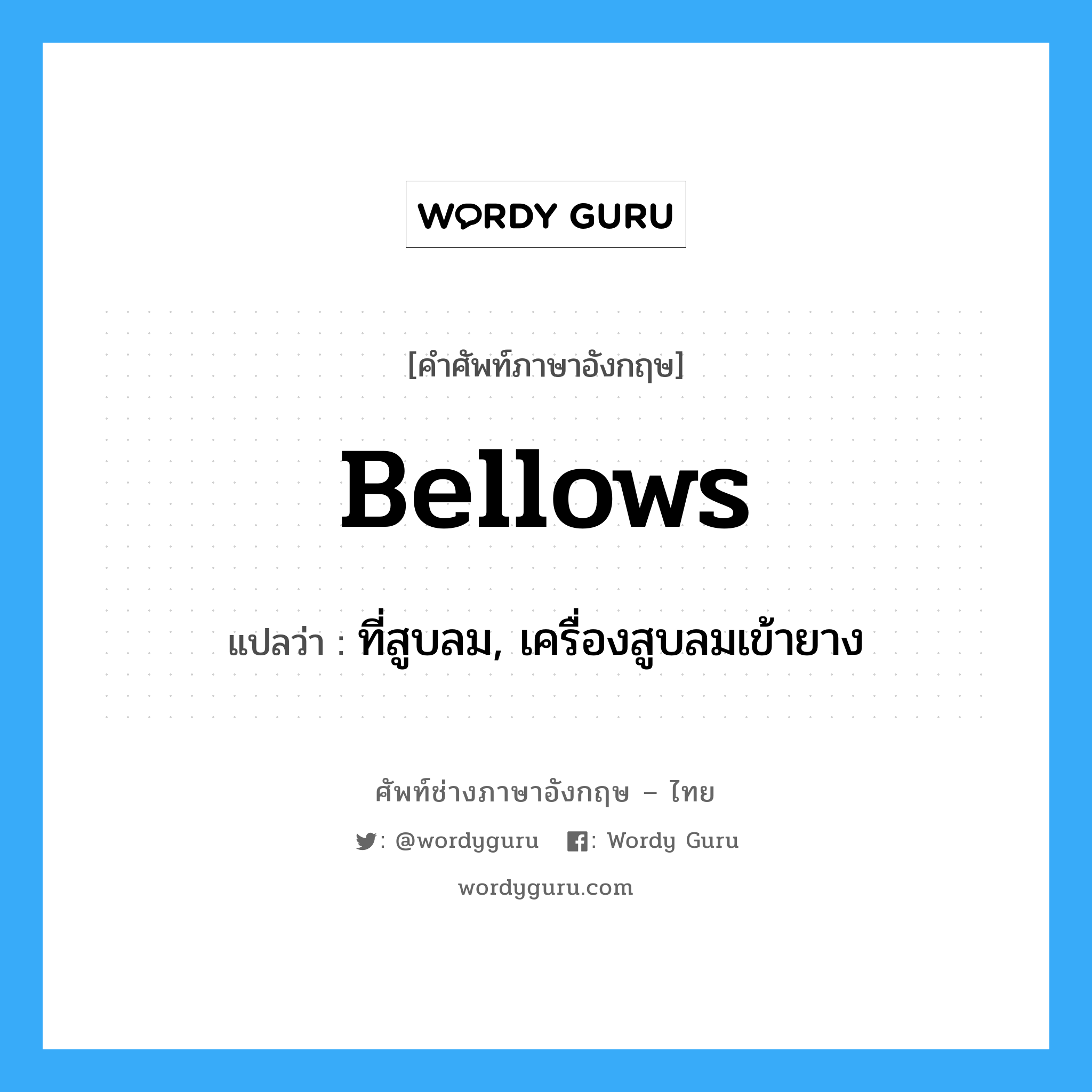 bellows แปลว่า?, คำศัพท์ช่างภาษาอังกฤษ - ไทย bellows คำศัพท์ภาษาอังกฤษ bellows แปลว่า ที่สูบลม, เครื่องสูบลมเข้ายาง