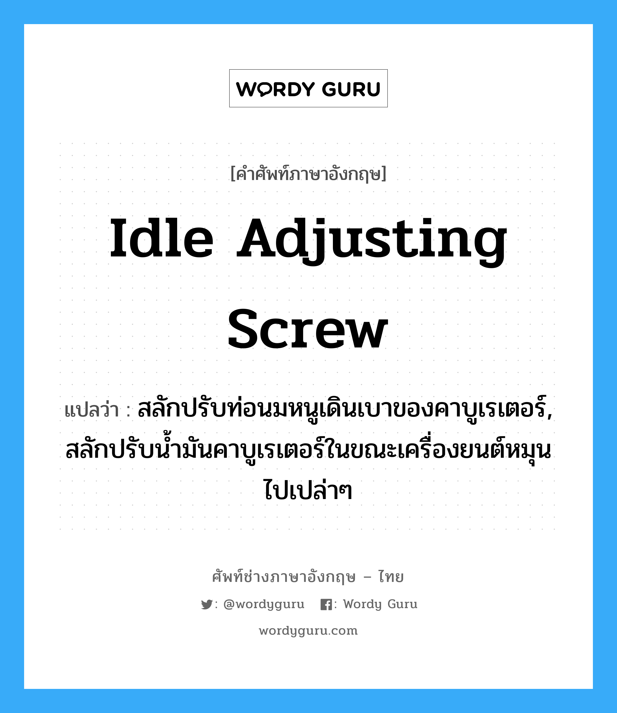 idle adjusting screw แปลว่า?, คำศัพท์ช่างภาษาอังกฤษ - ไทย idle adjusting screw คำศัพท์ภาษาอังกฤษ idle adjusting screw แปลว่า สลักปรับท่อนมหนูเดินเบาของคาบูเรเตอร์, สลักปรับน้ำมันคาบูเรเตอร์ในขณะเครื่องยนต์หมุนไปเปล่าๆ