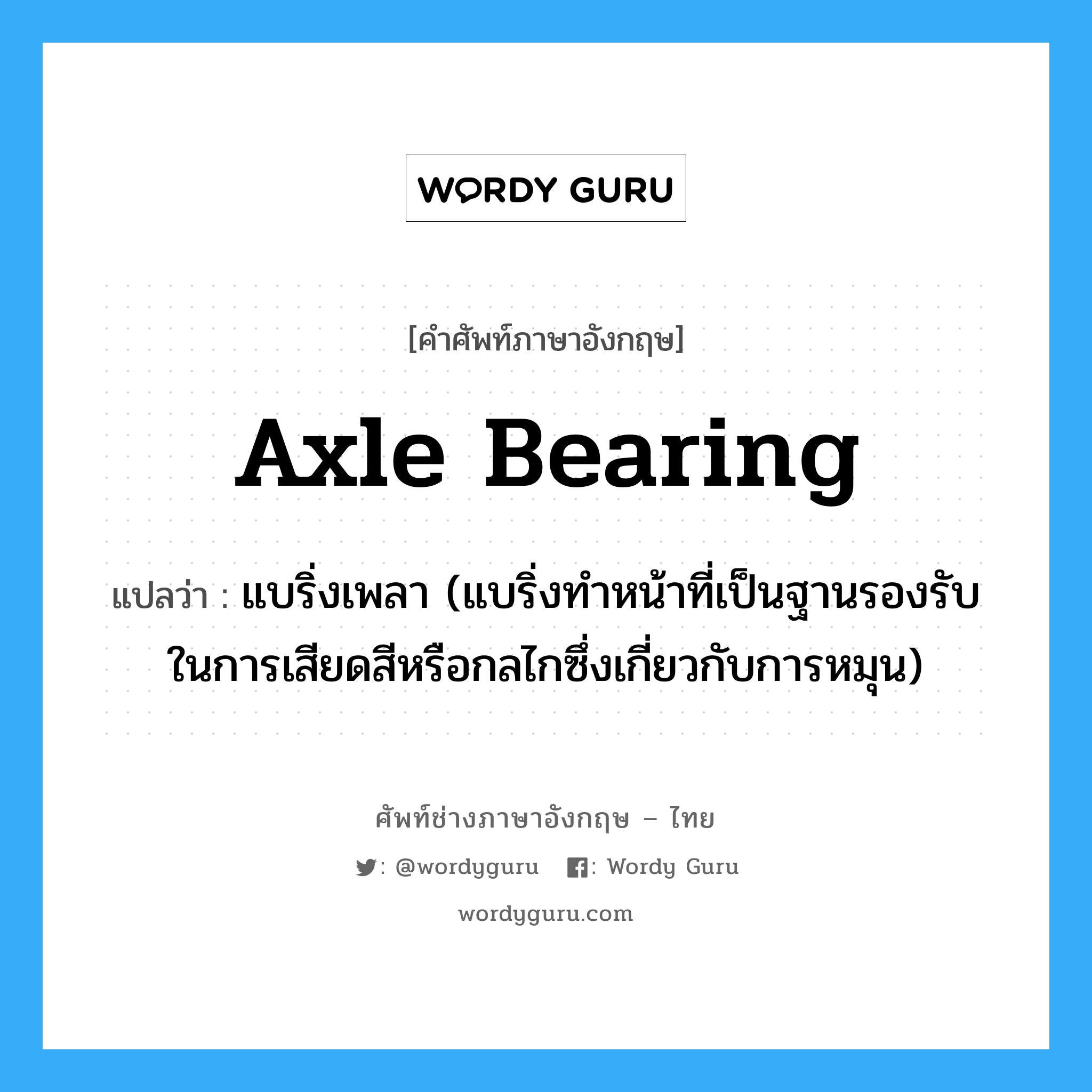 axle bearing แปลว่า?, คำศัพท์ช่างภาษาอังกฤษ - ไทย axle bearing คำศัพท์ภาษาอังกฤษ axle bearing แปลว่า แบริ่งเพลา (แบริ่งทำหน้าที่เป็นฐานรองรับในการเสียดสีหรือกลไกซึ่งเกี่ยวกับการหมุน)