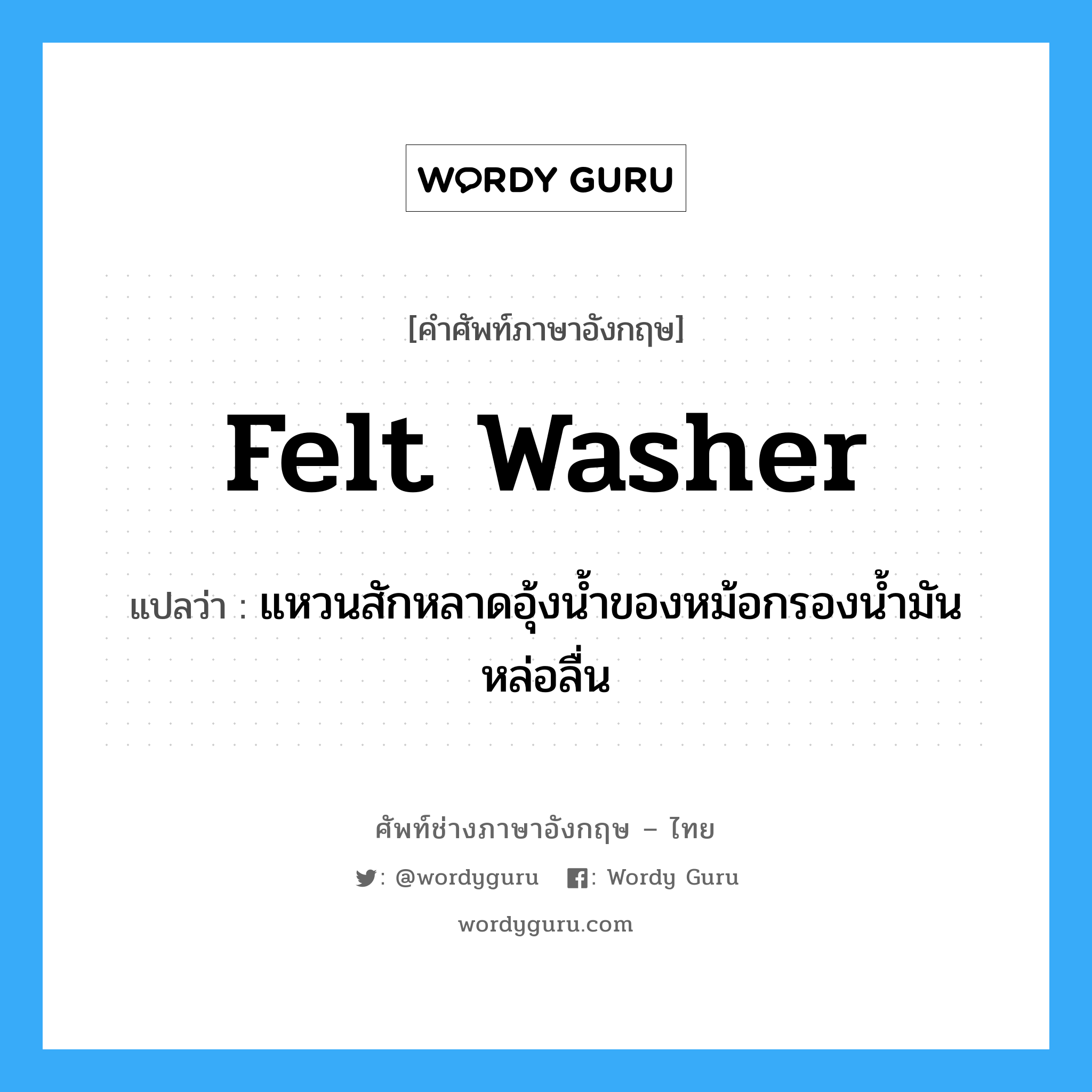 felt washer แปลว่า?, คำศัพท์ช่างภาษาอังกฤษ - ไทย felt washer คำศัพท์ภาษาอังกฤษ felt washer แปลว่า แหวนสักหลาดอุ้งน้ำของหม้อกรองน้ำมันหล่อลื่น