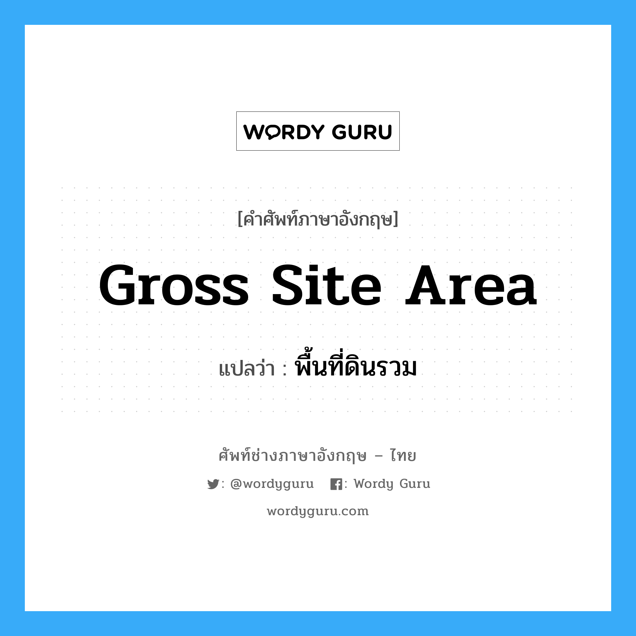 พื้นที่ดินรวม ภาษาอังกฤษ?, คำศัพท์ช่างภาษาอังกฤษ - ไทย พื้นที่ดินรวม คำศัพท์ภาษาอังกฤษ พื้นที่ดินรวม แปลว่า gross site area