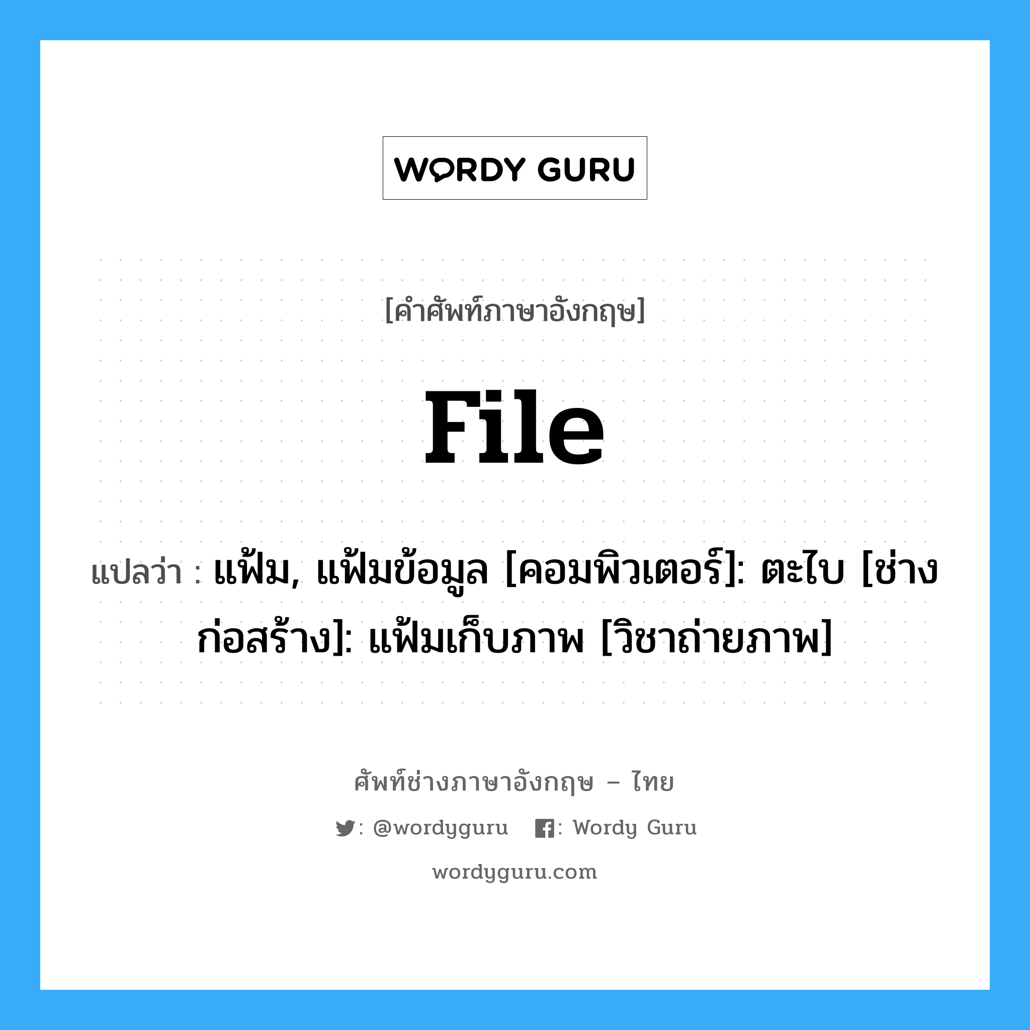 file แปลว่า?, คำศัพท์ช่างภาษาอังกฤษ - ไทย file คำศัพท์ภาษาอังกฤษ file แปลว่า แฟ้ม, แฟ้มข้อมูล [คอมพิวเตอร์]: ตะไบ [ช่างก่อสร้าง]: แฟ้มเก็บภาพ [วิชาถ่ายภาพ]