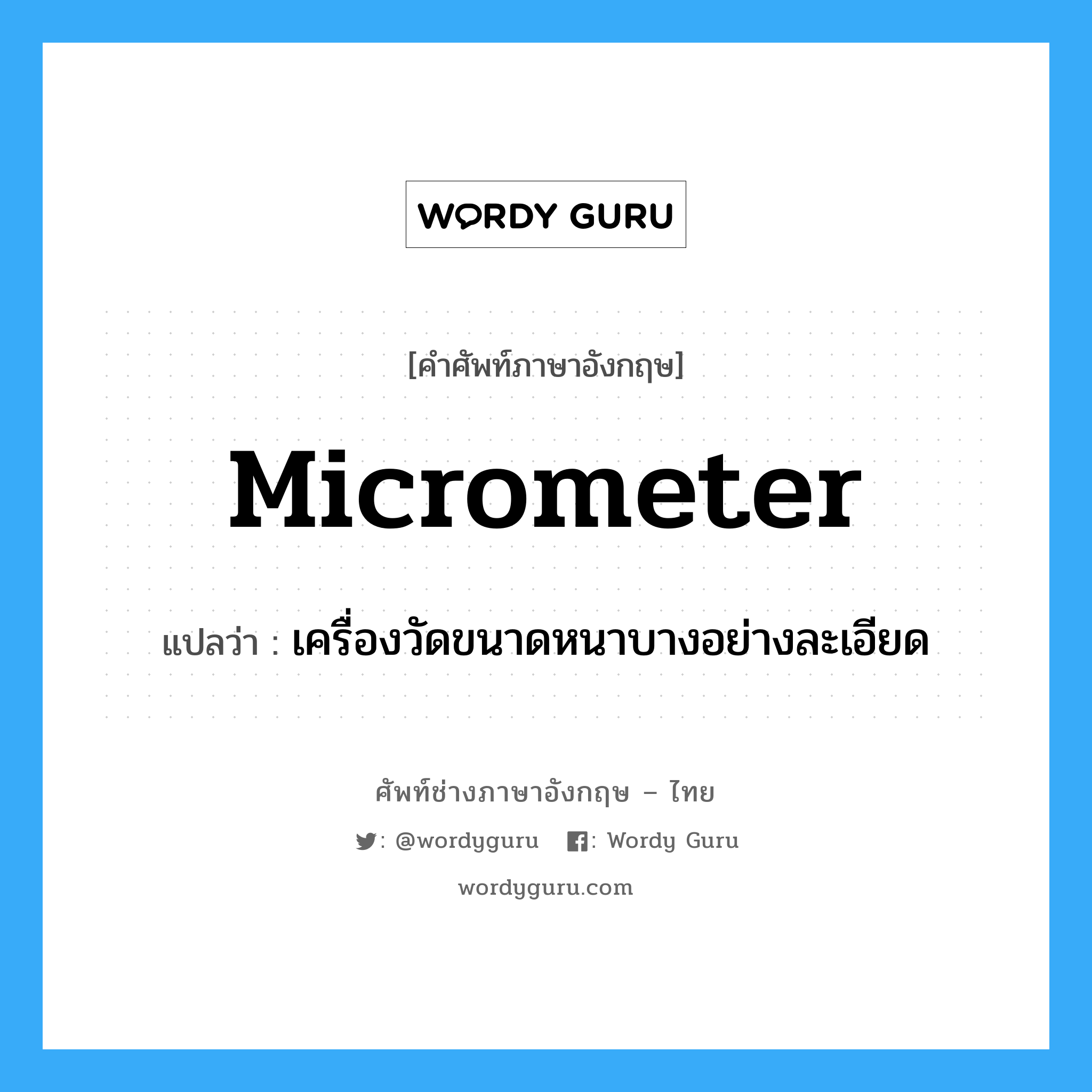 micrometer แปลว่า?, คำศัพท์ช่างภาษาอังกฤษ - ไทย micrometer คำศัพท์ภาษาอังกฤษ micrometer แปลว่า เครื่องวัดขนาดหนาบางอย่างละเอียด