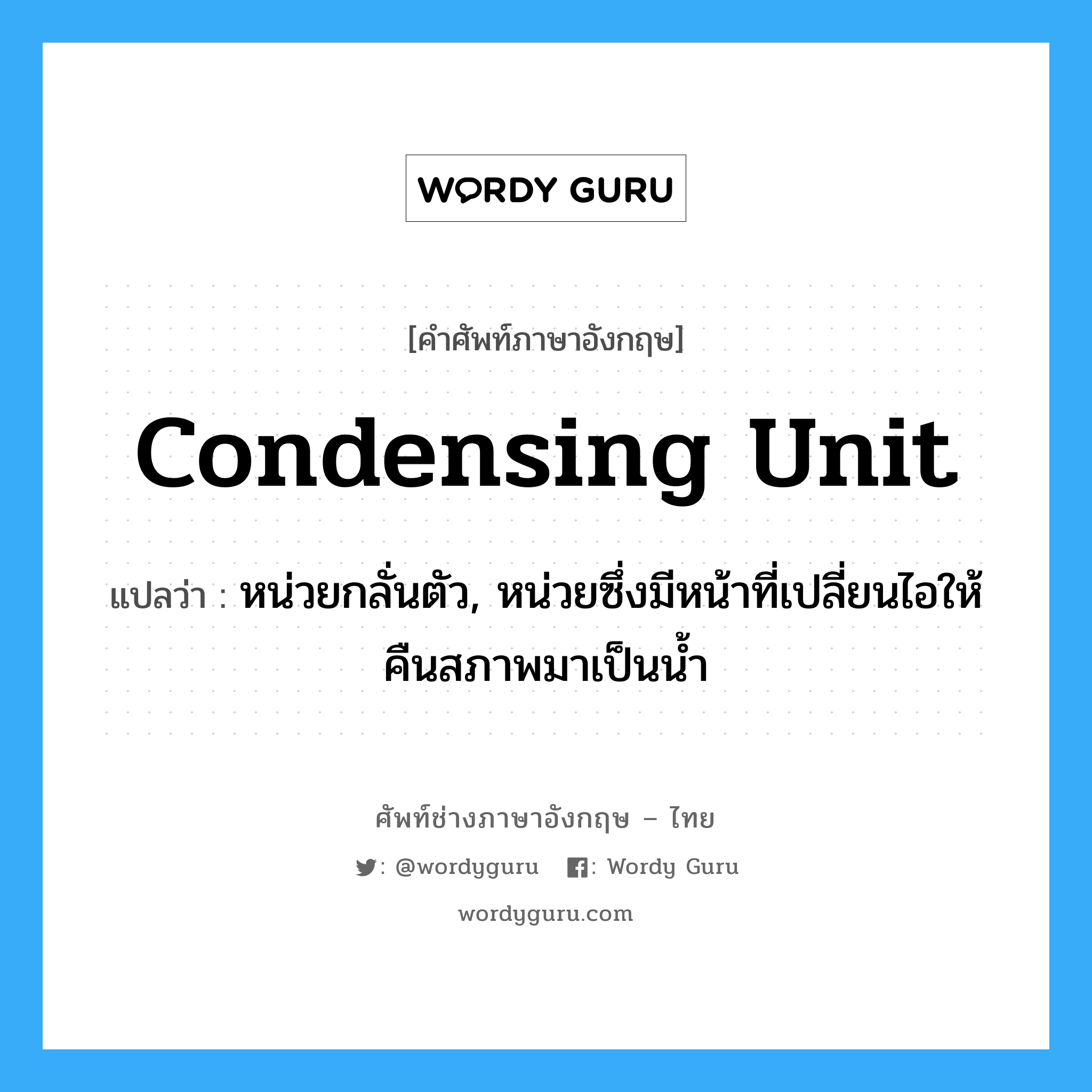 condensing unit แปลว่า?, คำศัพท์ช่างภาษาอังกฤษ - ไทย condensing unit คำศัพท์ภาษาอังกฤษ condensing unit แปลว่า หน่วยกลั่นตัว, หน่วยซึ่งมีหน้าที่เปลี่ยนไอให้คืนสภาพมาเป็นน้ำ