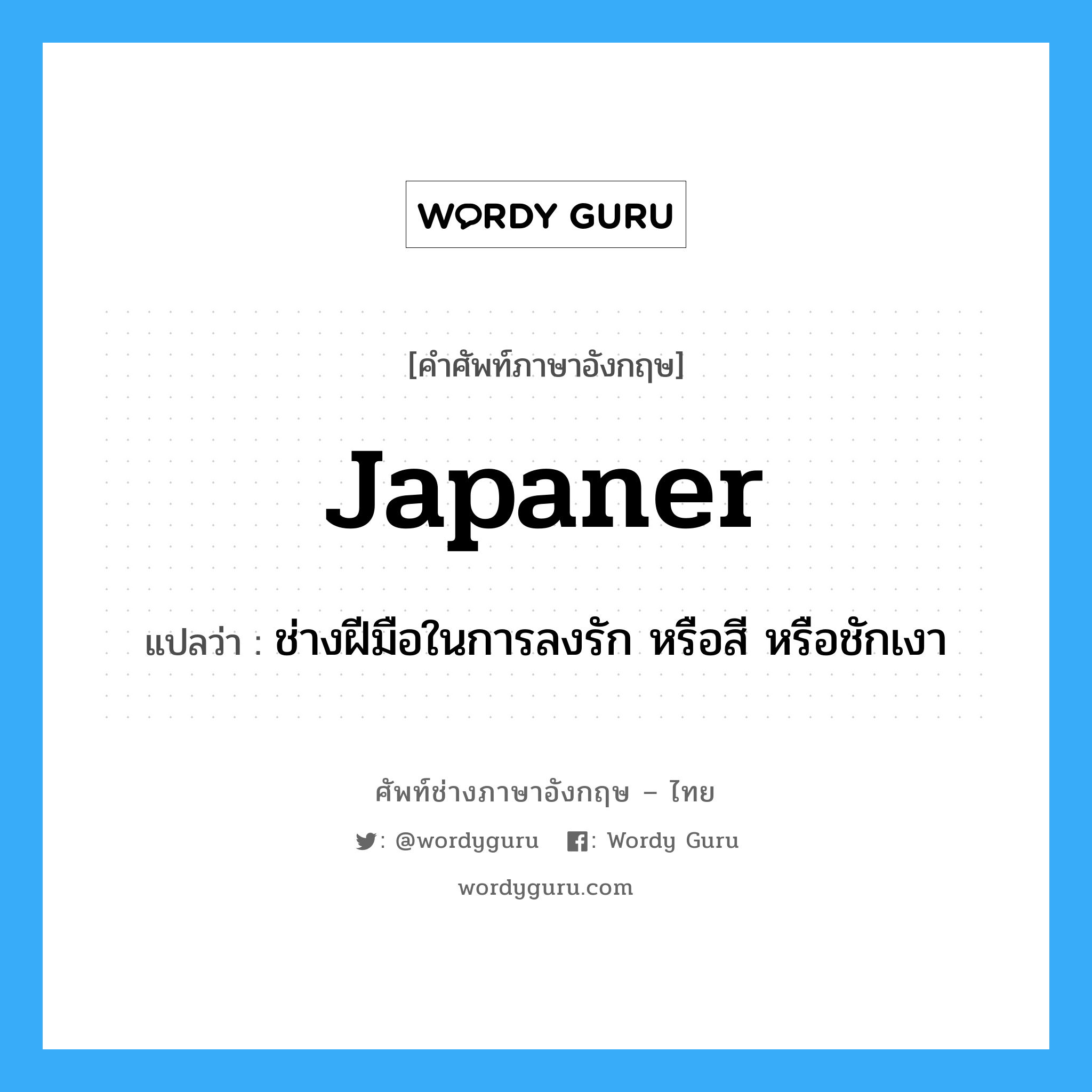 japaner แปลว่า?, คำศัพท์ช่างภาษาอังกฤษ - ไทย japaner คำศัพท์ภาษาอังกฤษ japaner แปลว่า ช่างฝีมือในการลงรัก หรือสี หรือชักเงา