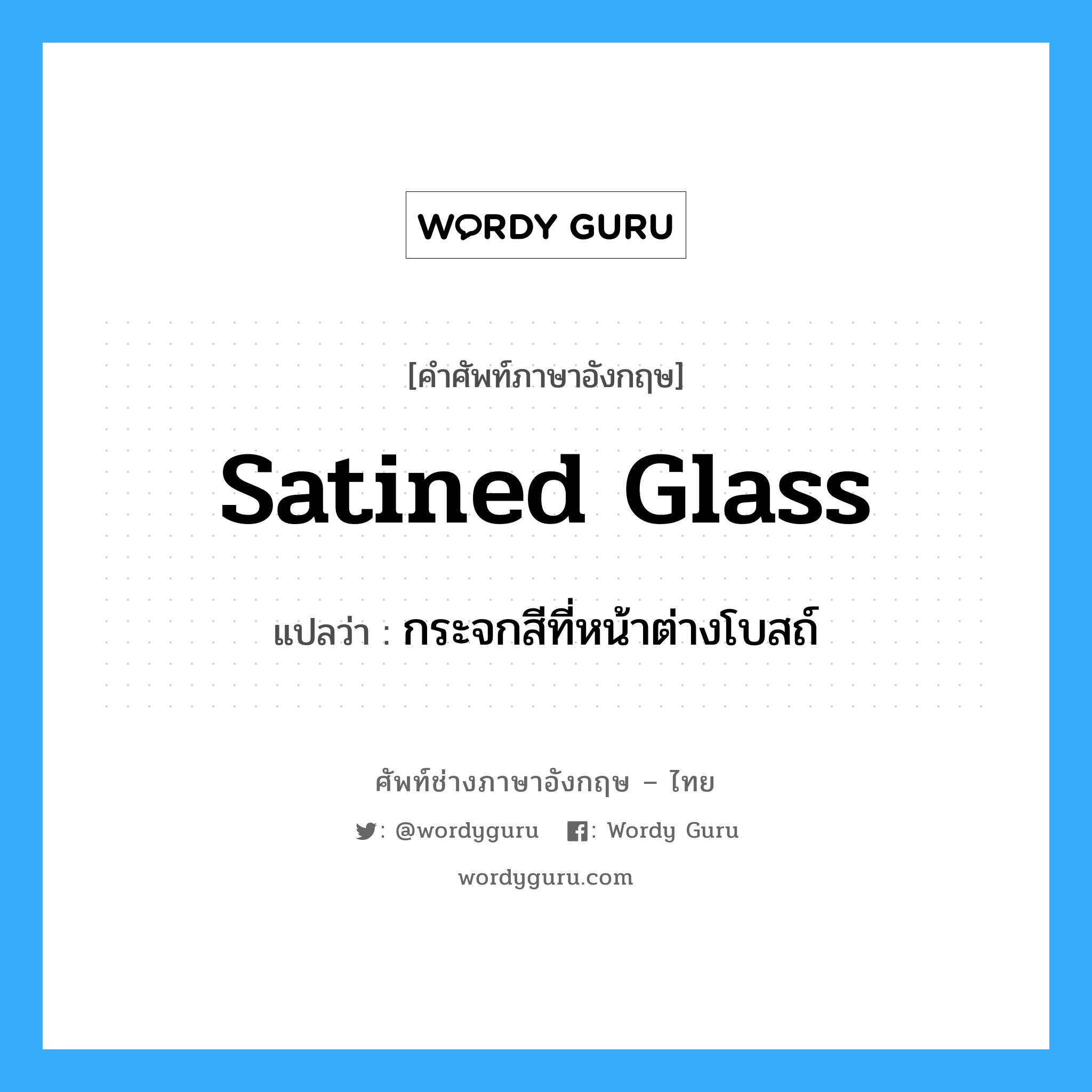 satined glass แปลว่า?, คำศัพท์ช่างภาษาอังกฤษ - ไทย satined glass คำศัพท์ภาษาอังกฤษ satined glass แปลว่า กระจกสีที่หน้าต่างโบสถ์