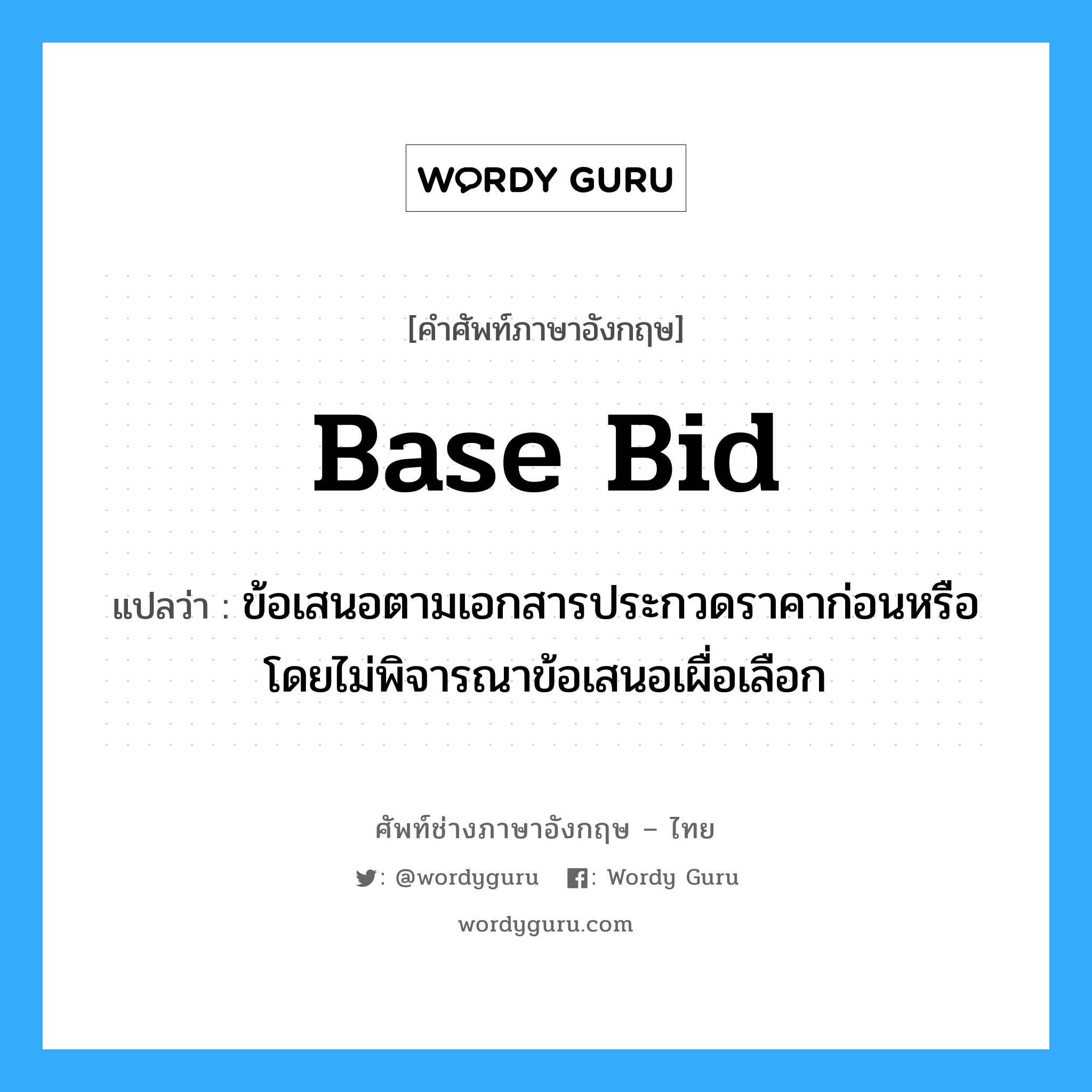 Base Bid แปลว่า?, คำศัพท์ช่างภาษาอังกฤษ - ไทย Base Bid คำศัพท์ภาษาอังกฤษ Base Bid แปลว่า ข้อเสนอตามเอกสารประกวดราคาก่อนหรือโดยไม่พิจารณาข้อเสนอเผื่อเลือก