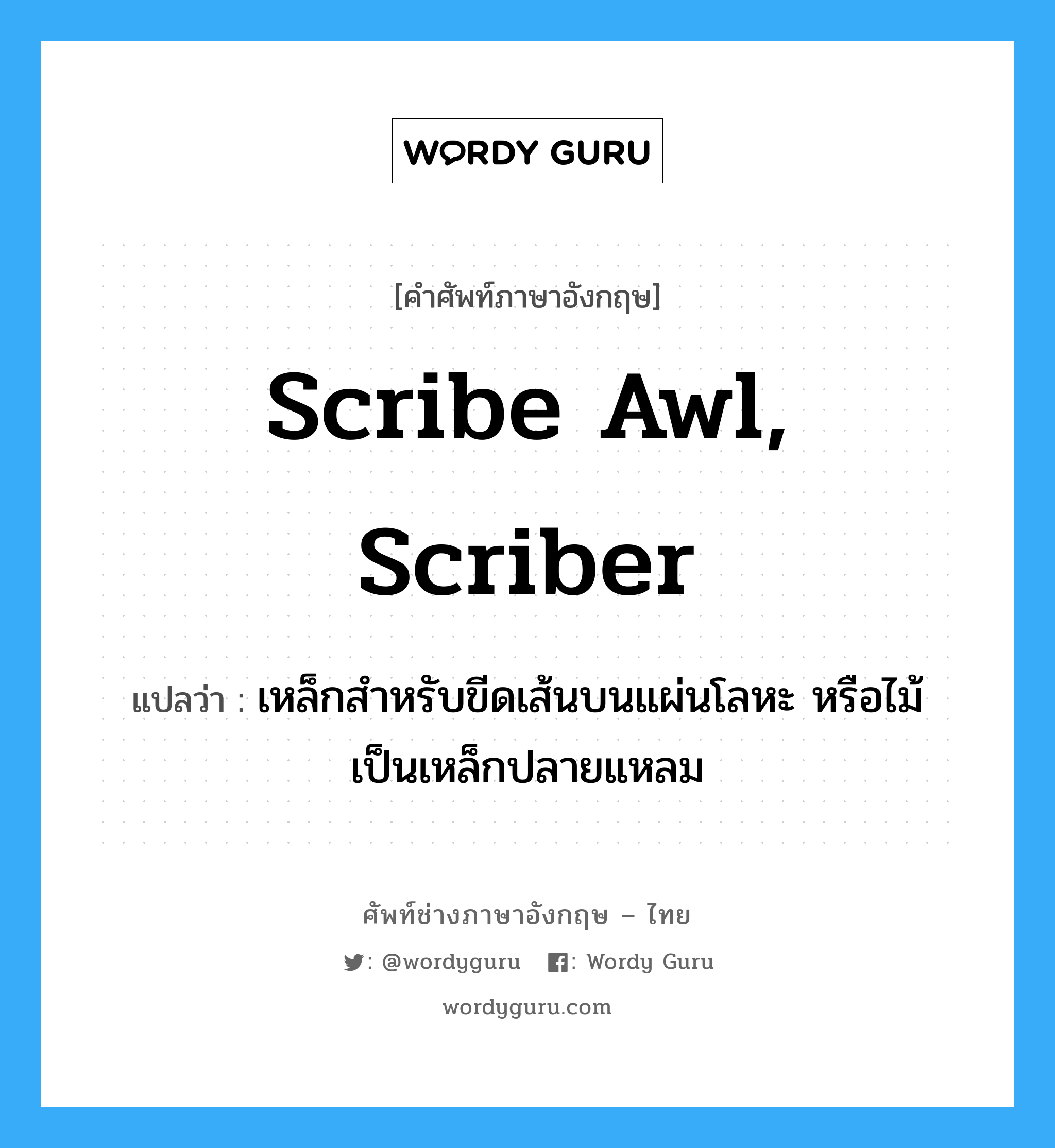 scribe awl, scriber แปลว่า?, คำศัพท์ช่างภาษาอังกฤษ - ไทย scribe awl, scriber คำศัพท์ภาษาอังกฤษ scribe awl, scriber แปลว่า เหล็กสำหรับขีดเส้นบนแผ่นโลหะ หรือไม้ เป็นเหล็กปลายแหลม