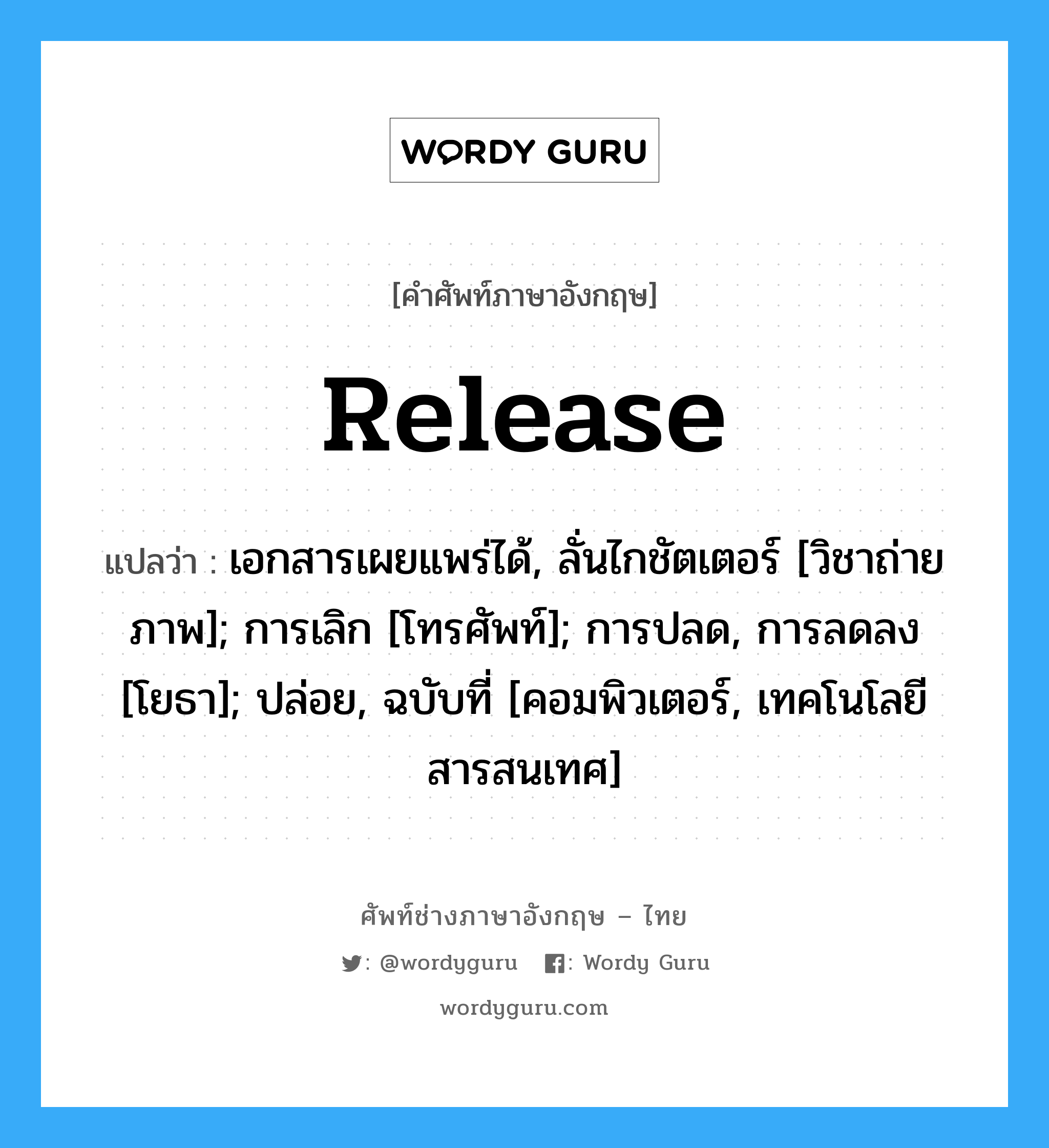 Release แปลว่า?, คำศัพท์ช่างภาษาอังกฤษ - ไทย Release คำศัพท์ภาษาอังกฤษ Release แปลว่า เอกสารเผยแพร่ได้, ลั่นไกชัตเตอร์ [วิชาถ่ายภาพ]; การเลิก [โทรศัพท์]; การปลด, การลดลง [โยธา]; ปล่อย, ฉบับที่ [คอมพิวเตอร์, เทคโนโลยีสารสนเทศ]