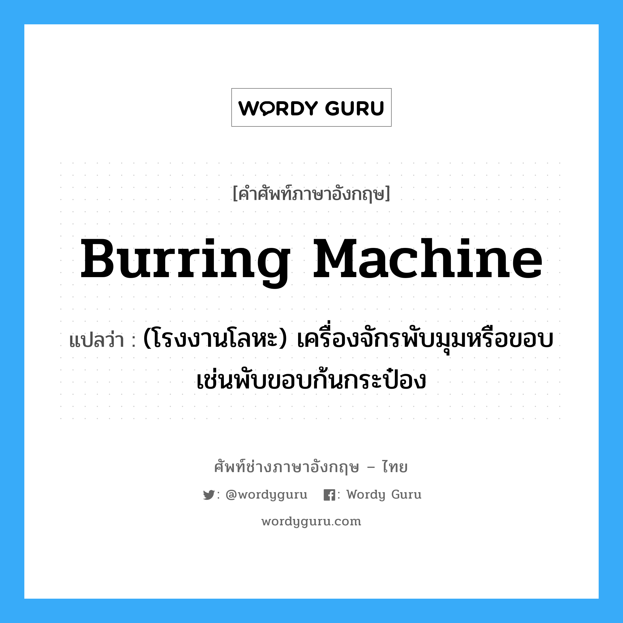 burring machine แปลว่า?, คำศัพท์ช่างภาษาอังกฤษ - ไทย burring machine คำศัพท์ภาษาอังกฤษ burring machine แปลว่า (โรงงานโลหะ) เครื่องจักรพับมุมหรือขอบ เช่นพับขอบก้นกระป๋อง