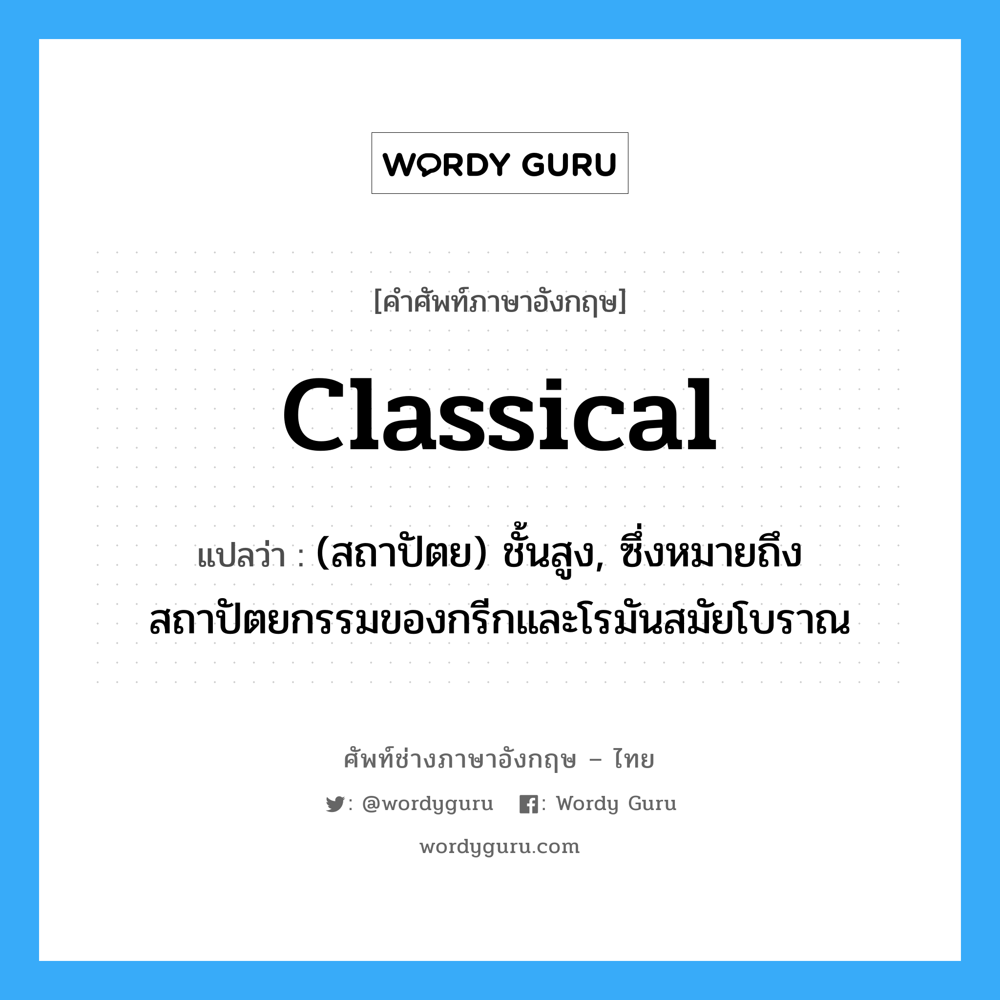 classical แปลว่า?, คำศัพท์ช่างภาษาอังกฤษ - ไทย classical คำศัพท์ภาษาอังกฤษ classical แปลว่า (สถาปัตย) ชั้นสูง, ซึ่งหมายถึงสถาปัตยกรรมของกรีกและโรมันสมัยโบราณ