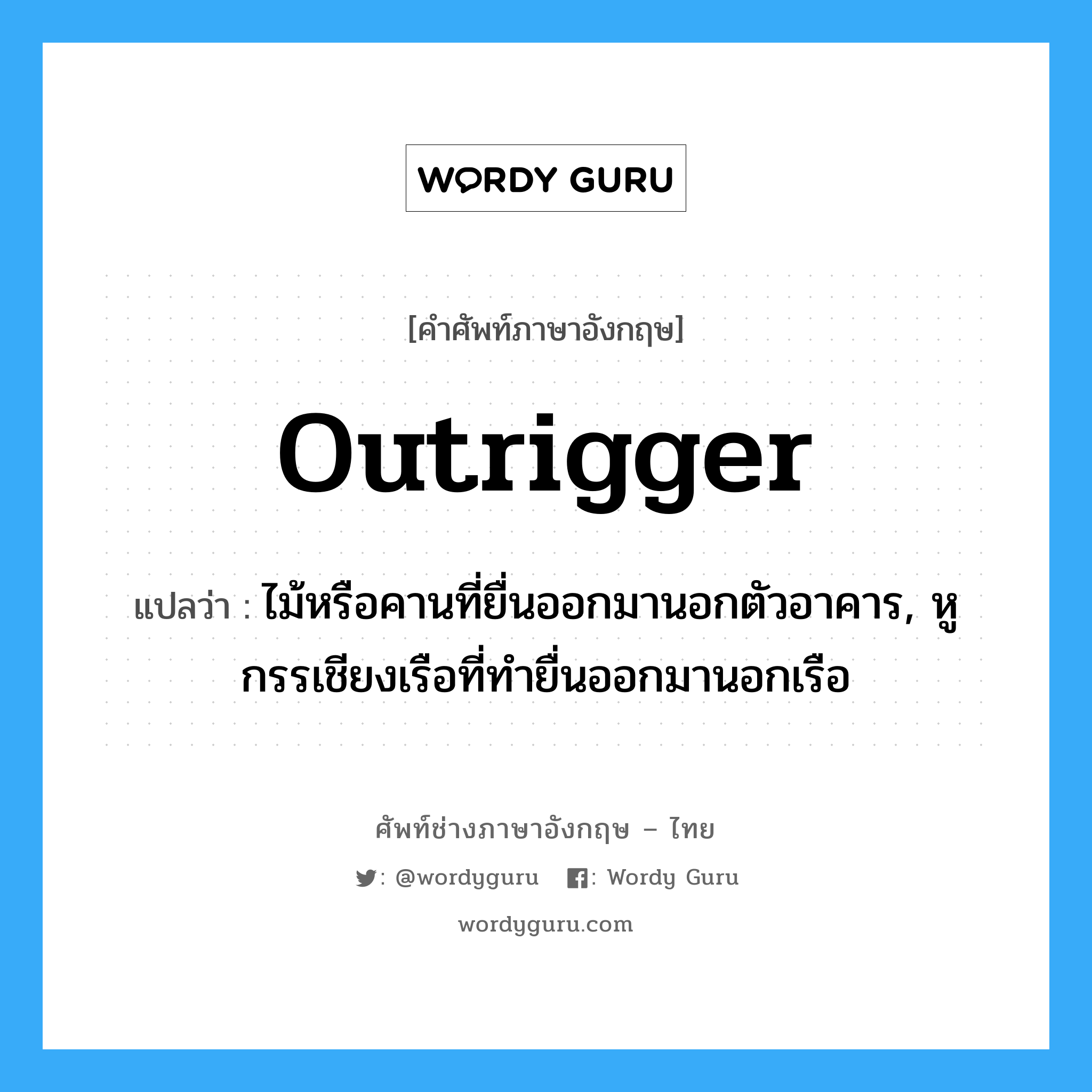 outrigger แปลว่า?, คำศัพท์ช่างภาษาอังกฤษ - ไทย outrigger คำศัพท์ภาษาอังกฤษ outrigger แปลว่า ไม้หรือคานที่ยื่นออกมานอกตัวอาคาร, หูกรรเชียงเรือที่ทำยื่นออกมานอกเรือ