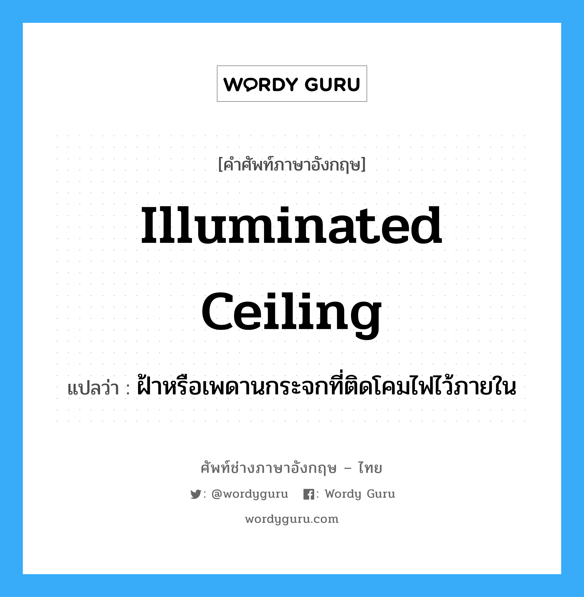 illuminated ceiling แปลว่า?, คำศัพท์ช่างภาษาอังกฤษ - ไทย illuminated ceiling คำศัพท์ภาษาอังกฤษ illuminated ceiling แปลว่า ฝ้าหรือเพดานกระจกที่ติดโคมไฟไว้ภายใน