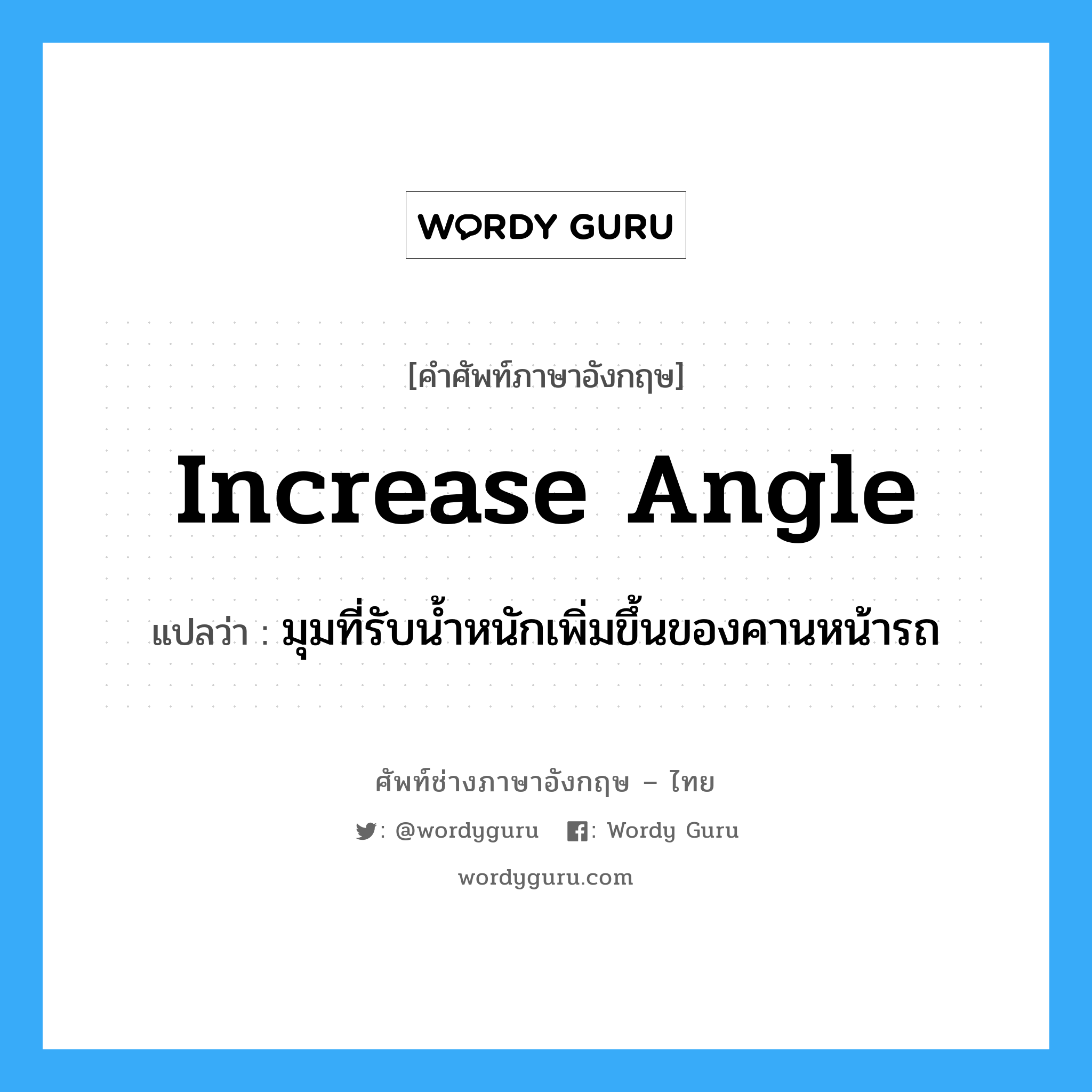 increase angle แปลว่า?, คำศัพท์ช่างภาษาอังกฤษ - ไทย increase angle คำศัพท์ภาษาอังกฤษ increase angle แปลว่า มุมที่รับน้ำหนักเพิ่มขึ้นของคานหน้ารถ