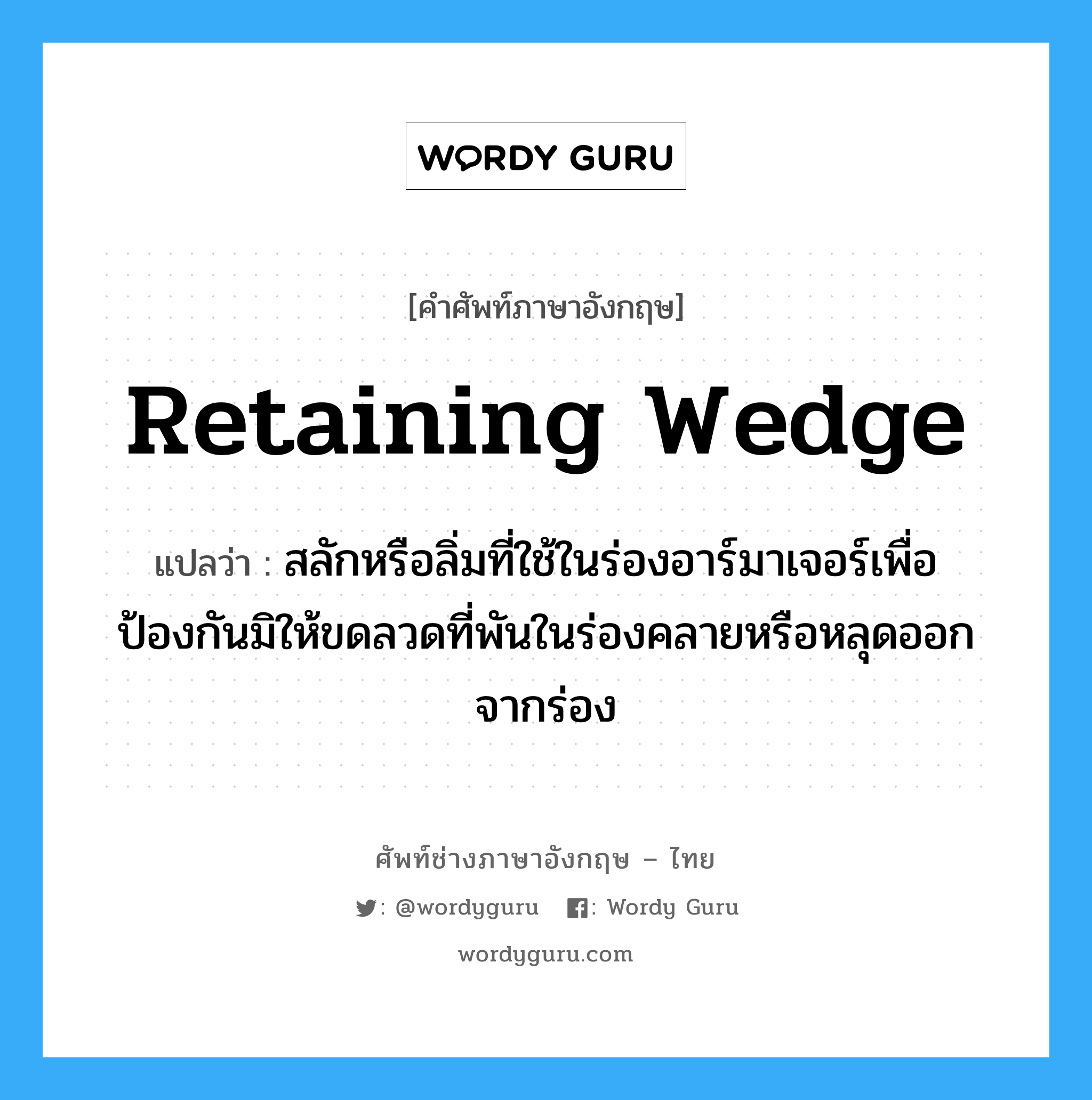 retaining wedge แปลว่า?, คำศัพท์ช่างภาษาอังกฤษ - ไทย retaining wedge คำศัพท์ภาษาอังกฤษ retaining wedge แปลว่า สลักหรือลิ่มที่ใช้ในร่องอาร์มาเจอร์เพื่อป้องกันมิให้ขดลวดที่พันในร่องคลายหรือหลุดออกจากร่อง