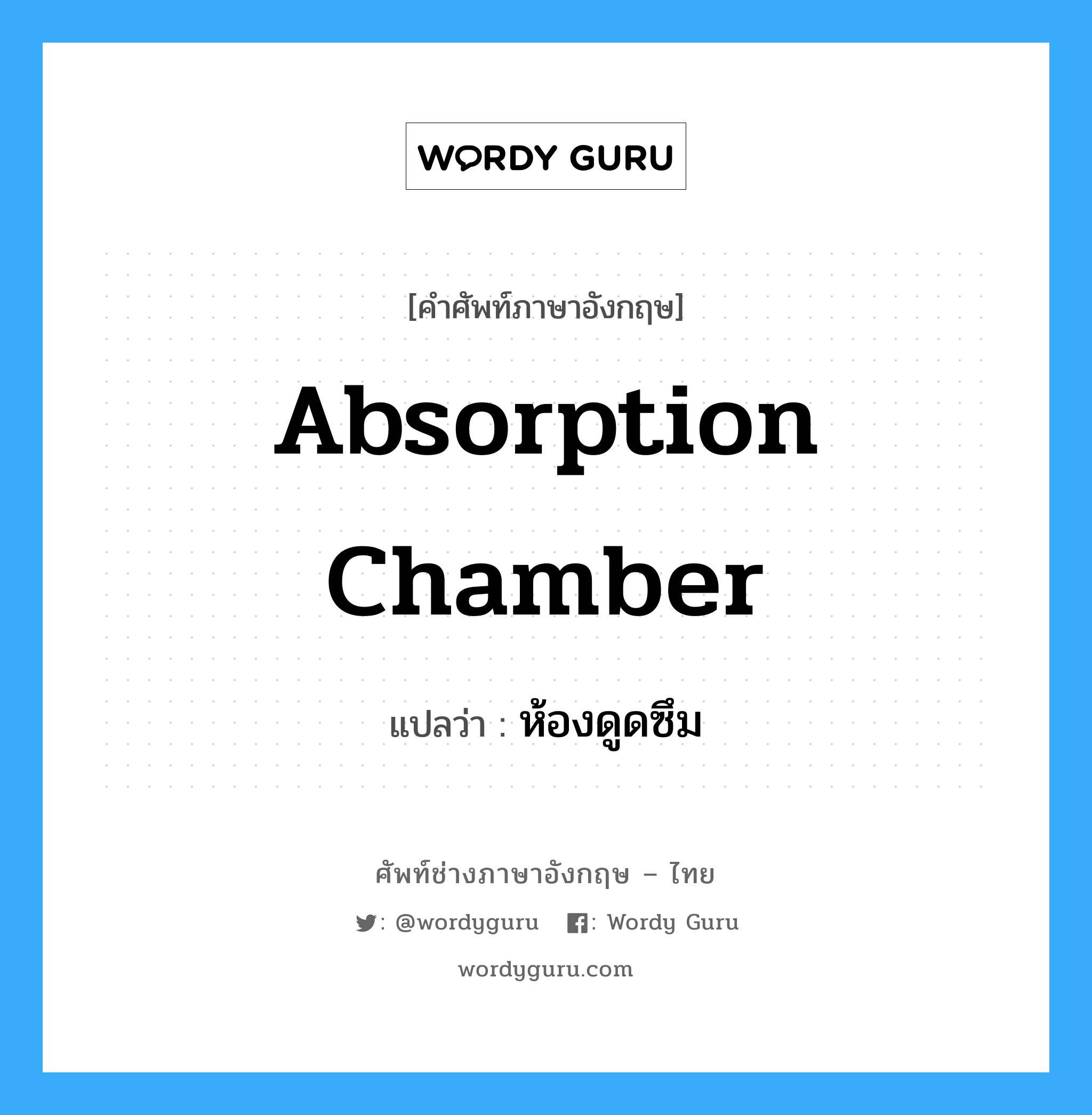 absorption chamber แปลว่า?, คำศัพท์ช่างภาษาอังกฤษ - ไทย absorption chamber คำศัพท์ภาษาอังกฤษ absorption chamber แปลว่า ห้องดูดซึม