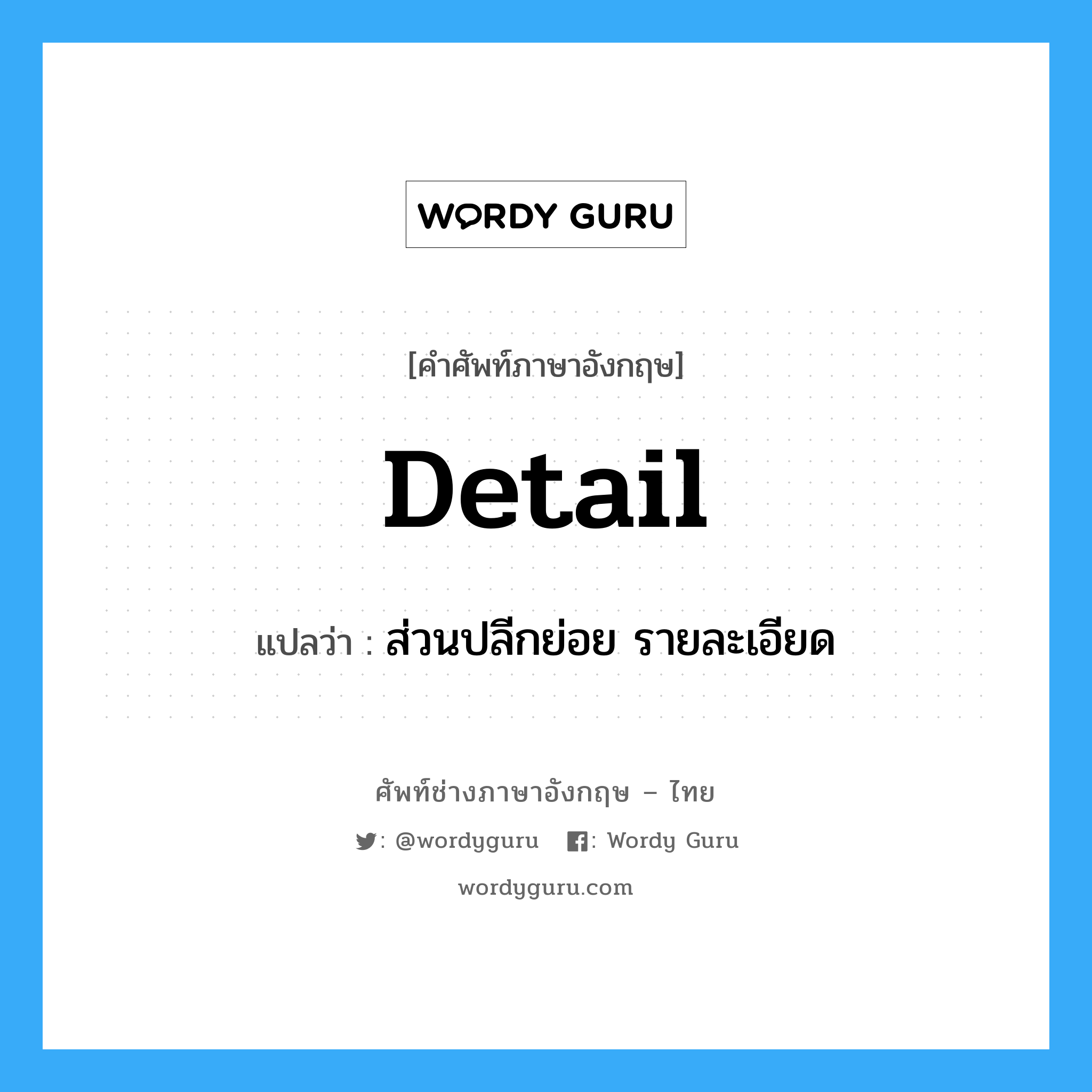 detail แปลว่า?, คำศัพท์ช่างภาษาอังกฤษ - ไทย detail คำศัพท์ภาษาอังกฤษ detail แปลว่า ส่วนปลีกย่อย รายละเอียด