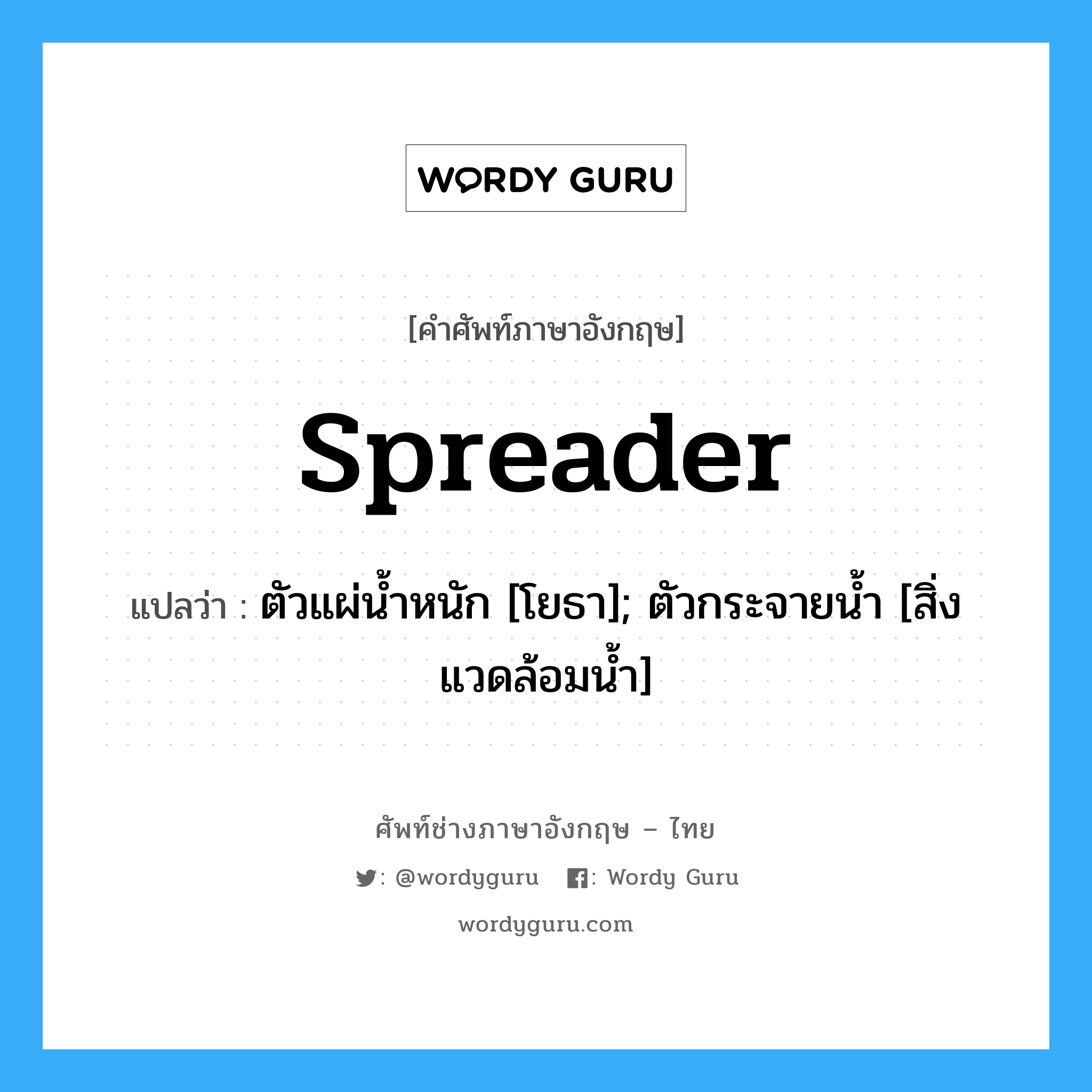 spreader แปลว่า?, คำศัพท์ช่างภาษาอังกฤษ - ไทย spreader คำศัพท์ภาษาอังกฤษ spreader แปลว่า ตัวแผ่น้ำหนัก [โยธา]; ตัวกระจายน้ำ [สิ่งแวดล้อมน้ำ]