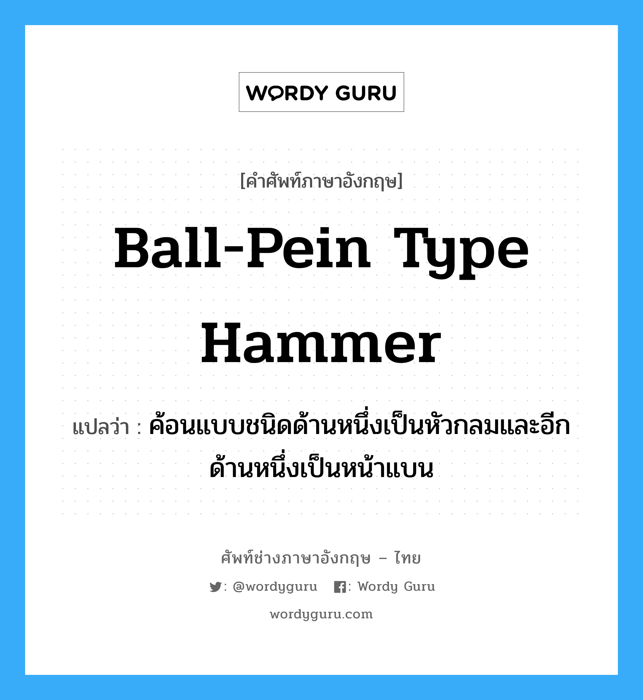 ball-pein type hammer แปลว่า?, คำศัพท์ช่างภาษาอังกฤษ - ไทย ball-pein type hammer คำศัพท์ภาษาอังกฤษ ball-pein type hammer แปลว่า ค้อนแบบชนิดด้านหนึ่งเป็นหัวกลมและอีกด้านหนึ่งเป็นหน้าแบน