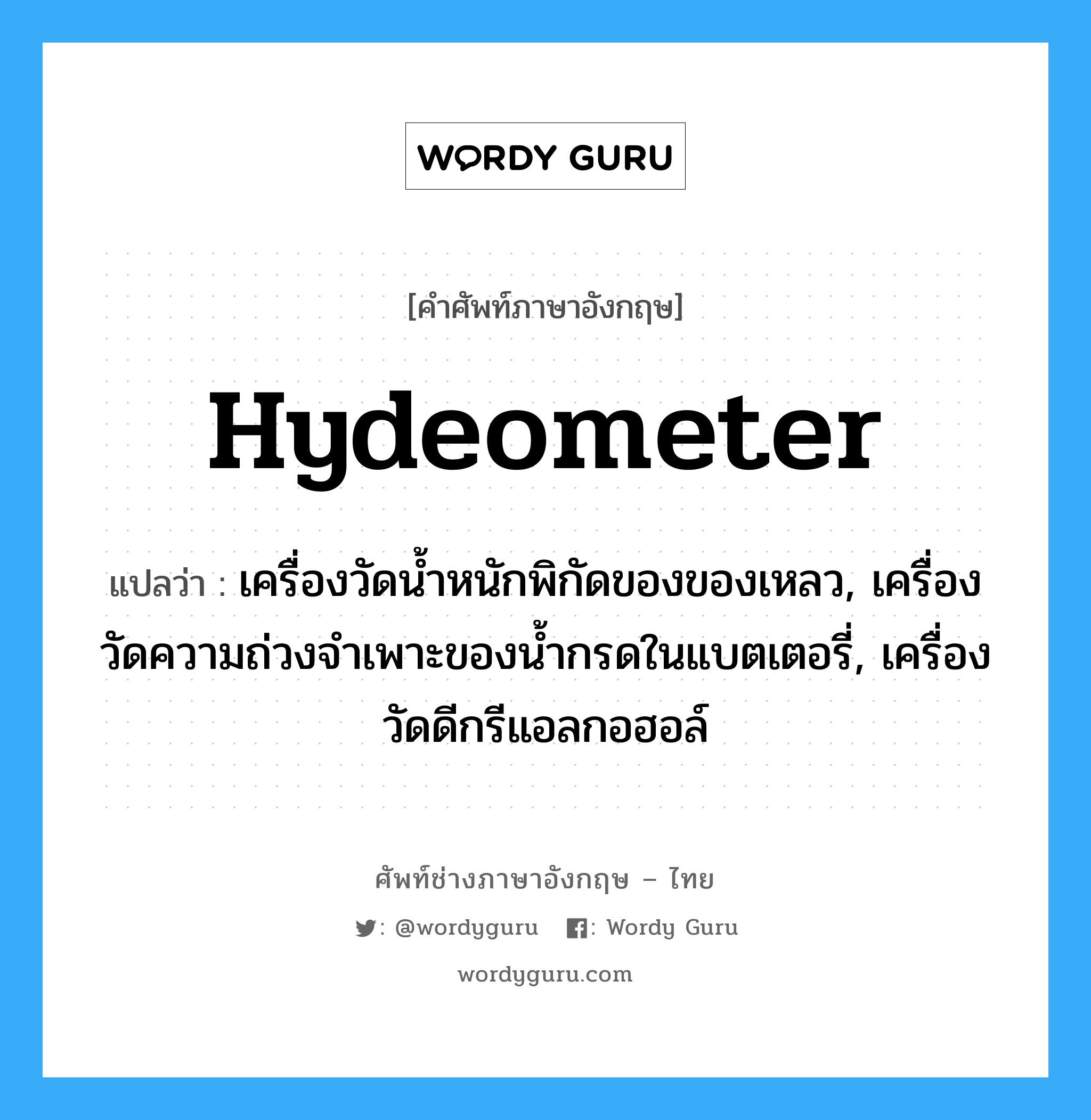 hydeometer แปลว่า?, คำศัพท์ช่างภาษาอังกฤษ - ไทย hydeometer คำศัพท์ภาษาอังกฤษ hydeometer แปลว่า เครื่องวัดน้ำหนักพิกัดของของเหลว, เครื่องวัดความถ่วงจำเพาะของน้ำกรดในแบตเตอรี่, เครื่องวัดดีกรีแอลกอฮอล์