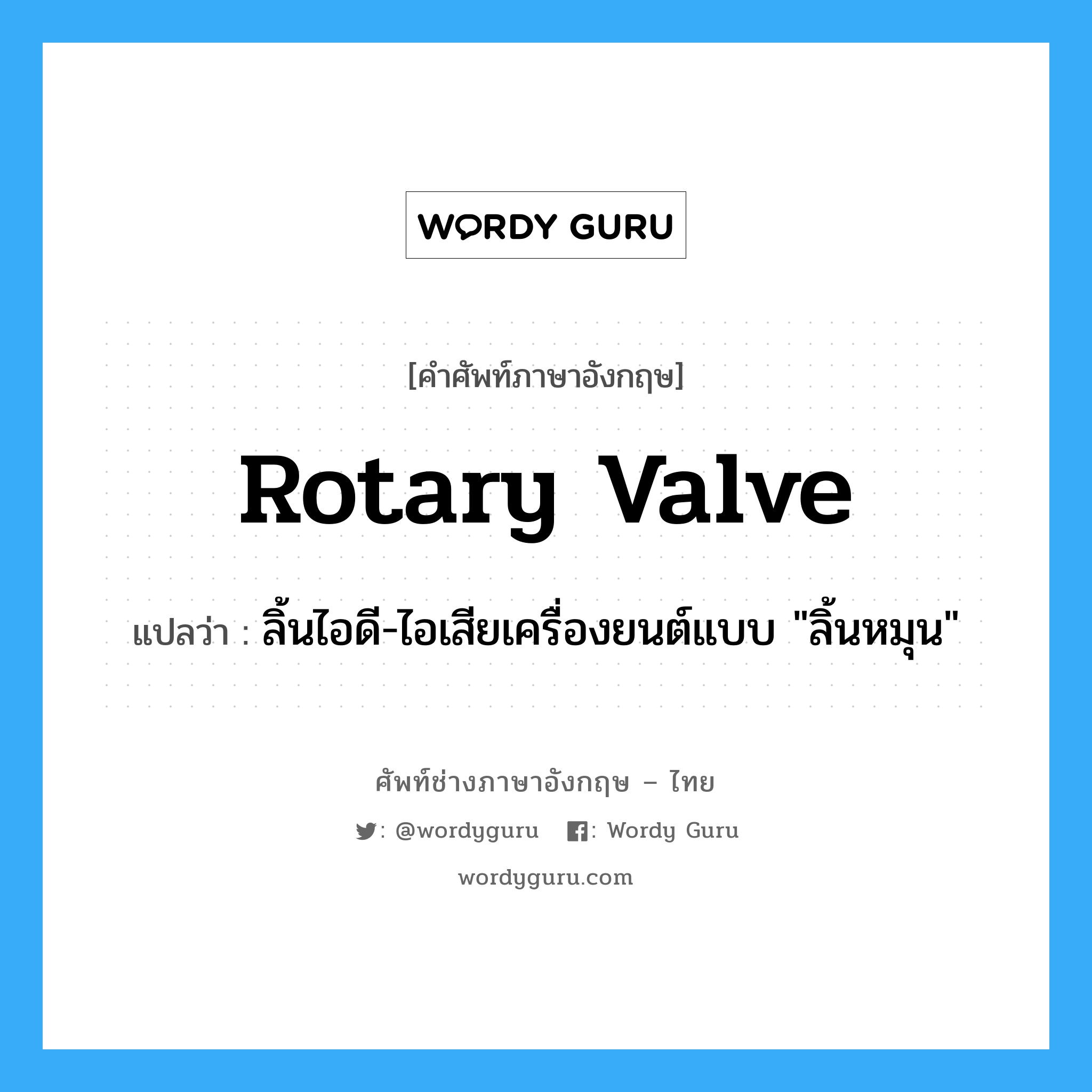 rotary valve แปลว่า?, คำศัพท์ช่างภาษาอังกฤษ - ไทย rotary valve คำศัพท์ภาษาอังกฤษ rotary valve แปลว่า ลิ้นไอดี-ไอเสียเครื่องยนต์แบบ &#34;ลิ้นหมุน&#34;