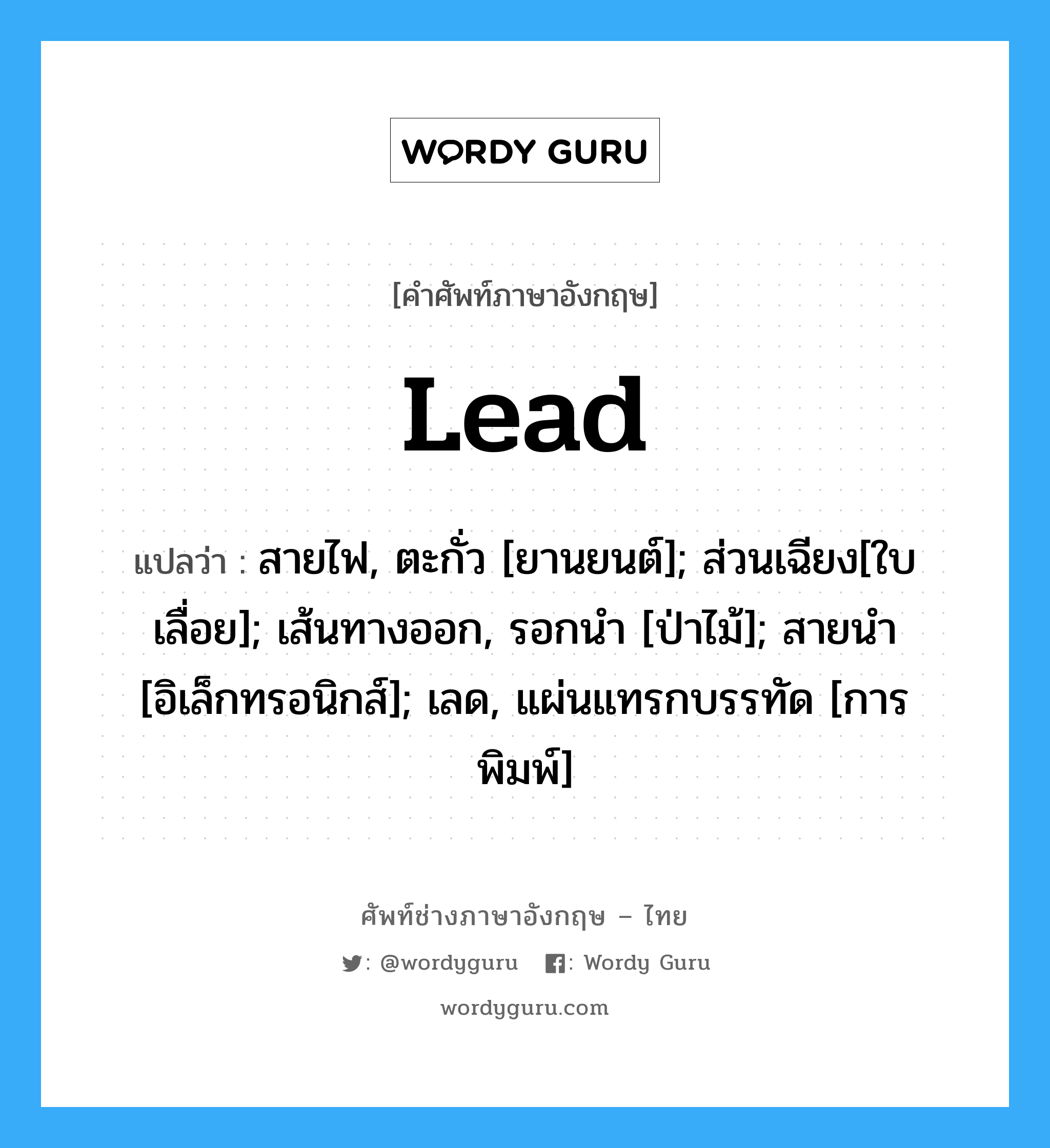 Lead แปลว่า?, คำศัพท์ช่างภาษาอังกฤษ - ไทย Lead คำศัพท์ภาษาอังกฤษ Lead แปลว่า สายไฟ, ตะกั่ว [ยานยนต์]; ส่วนเฉียง[ใบเลื่อย]; เส้นทางออก, รอกนำ [ป่าไม้]; สายนำ [อิเล็กทรอนิกส์]; เลด, แผ่นแทรกบรรทัด [การพิมพ์]