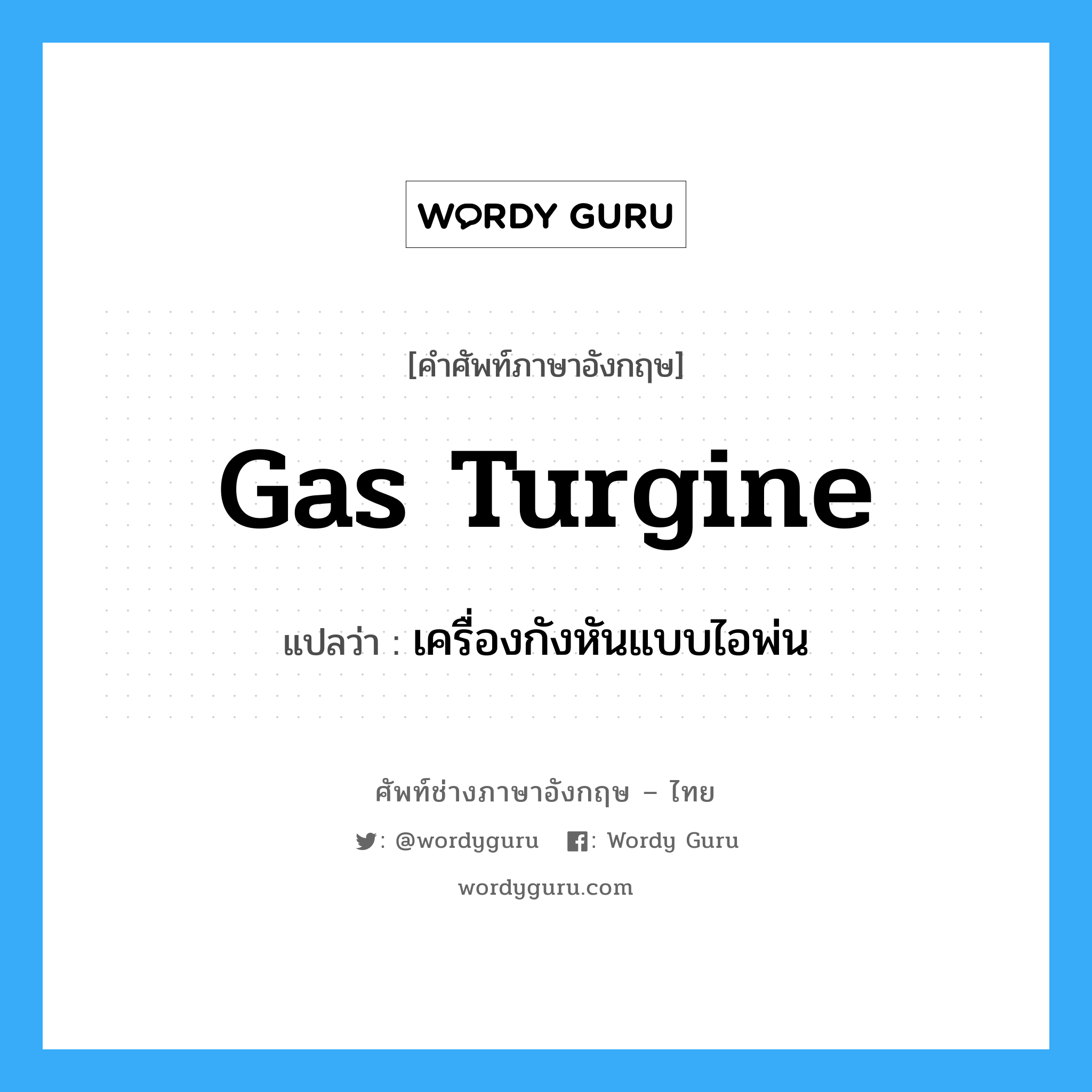 gas turgine แปลว่า?, คำศัพท์ช่างภาษาอังกฤษ - ไทย gas turgine คำศัพท์ภาษาอังกฤษ gas turgine แปลว่า เครื่องกังหันแบบไอพ่น