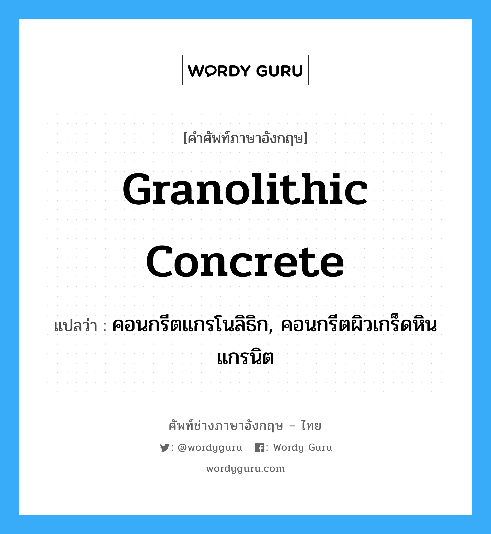 granolithic concrete แปลว่า?, คำศัพท์ช่างภาษาอังกฤษ - ไทย granolithic concrete คำศัพท์ภาษาอังกฤษ granolithic concrete แปลว่า คอนกรีตแกรโนลิธิก, คอนกรีตผิวเกร็ดหินแกรนิต