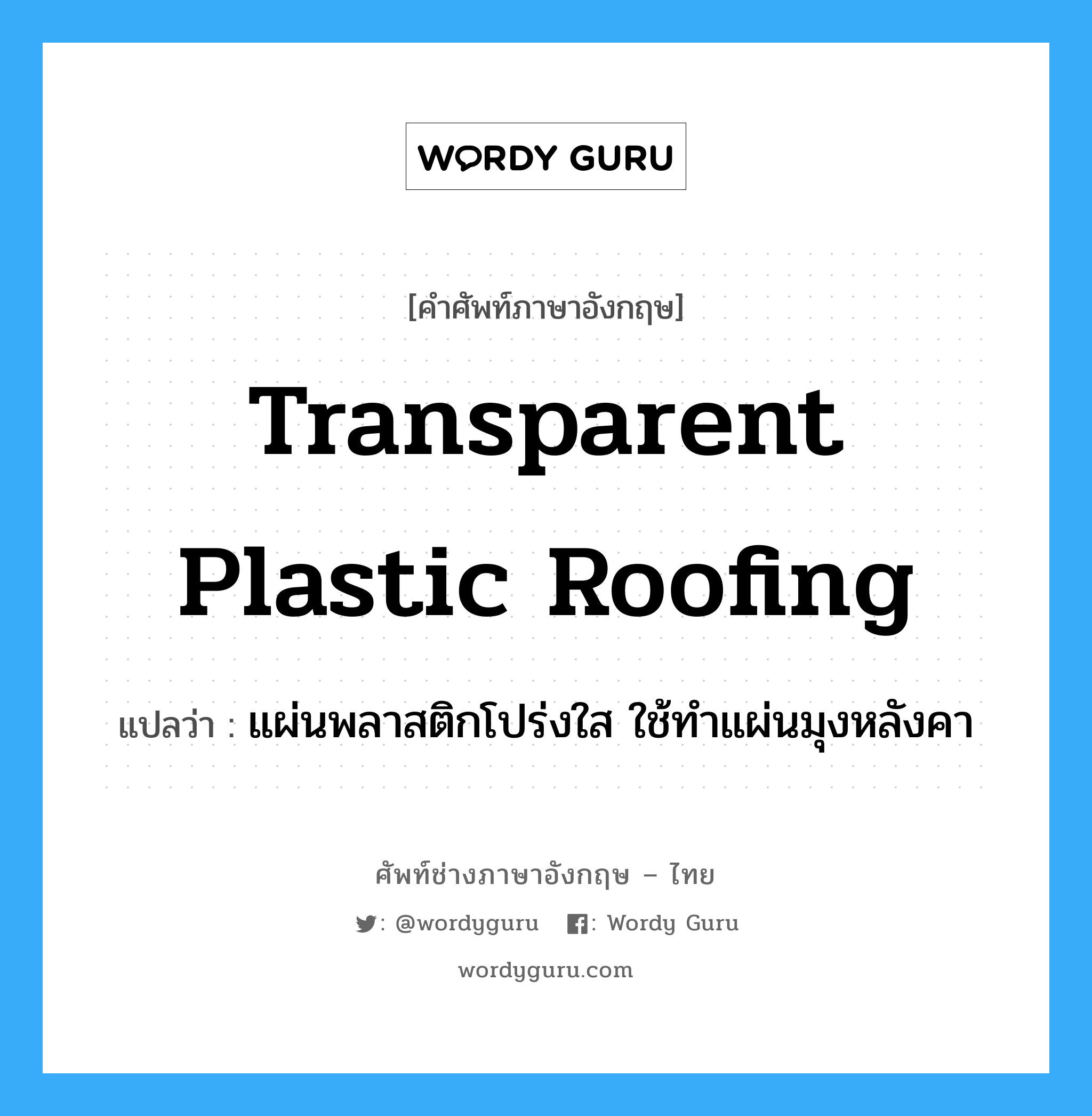 transparent plastic roofing แปลว่า?, คำศัพท์ช่างภาษาอังกฤษ - ไทย transparent plastic roofing คำศัพท์ภาษาอังกฤษ transparent plastic roofing แปลว่า แผ่นพลาสติกโปร่งใส ใช้ทำแผ่นมุงหลังคา