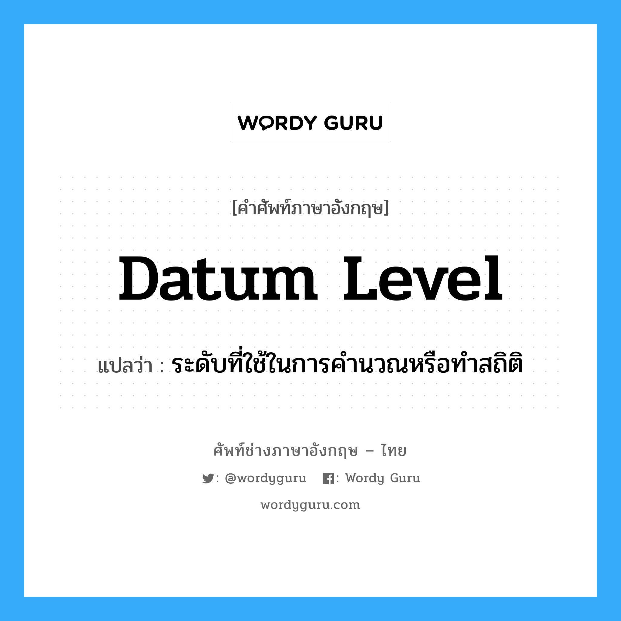 datum level แปลว่า?, คำศัพท์ช่างภาษาอังกฤษ - ไทย datum level คำศัพท์ภาษาอังกฤษ datum level แปลว่า ระดับที่ใช้ในการคำนวณหรือทำสถิติ