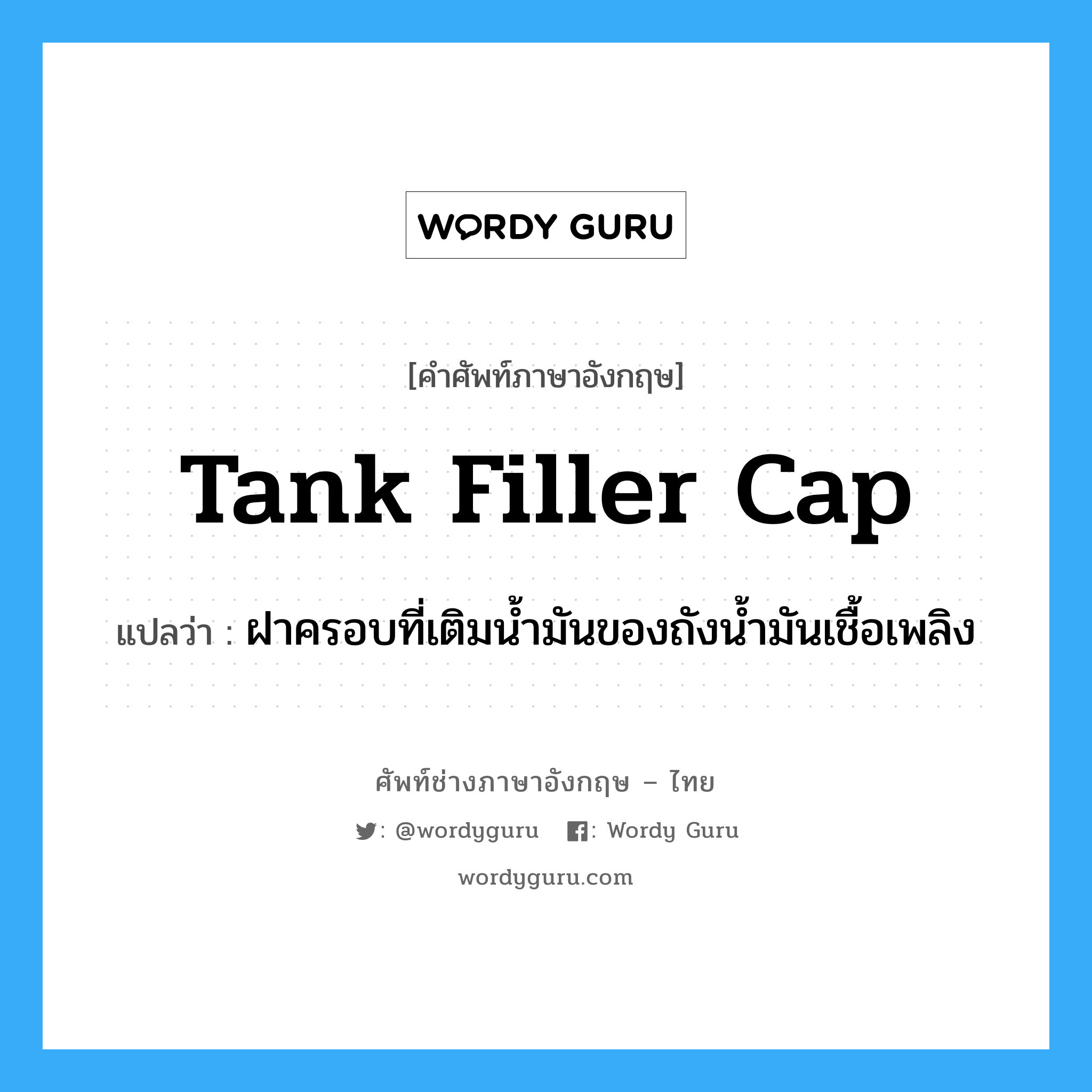 tank filler cap แปลว่า?, คำศัพท์ช่างภาษาอังกฤษ - ไทย tank filler cap คำศัพท์ภาษาอังกฤษ tank filler cap แปลว่า ฝาครอบที่เติมน้ำมันของถังน้ำมันเชื้อเพลิง